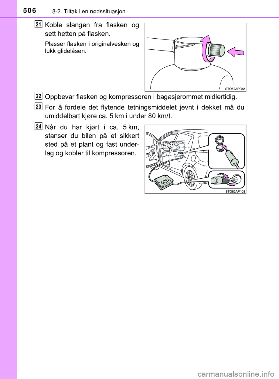 TOYOTA YARIS HATCHBACK 2018 Instruksjoner for bruk (in Norwegian) 5068-2. Tiltak i en nødssituasjon
YARIS_HV_OM_Europe_OM52C96NO
Koble slangen fra flasken og
sett hetten på flasken.
Plasser flasken i originalvesken og
lukk glidelåsen.
Oppbevar flasken og kompress TOYOTA YARIS HATCHBACK 2018 Instruksjoner for bruk (in Norwegian) 5068-2. Tiltak i en nødssituasjon
YARIS_HV_OM_Europe_OM52C96NO
Koble slangen fra flasken og
sett hetten på flasken.
Plasser flasken i originalvesken og
lukk glidelåsen.
Oppbevar flasken og kompress
