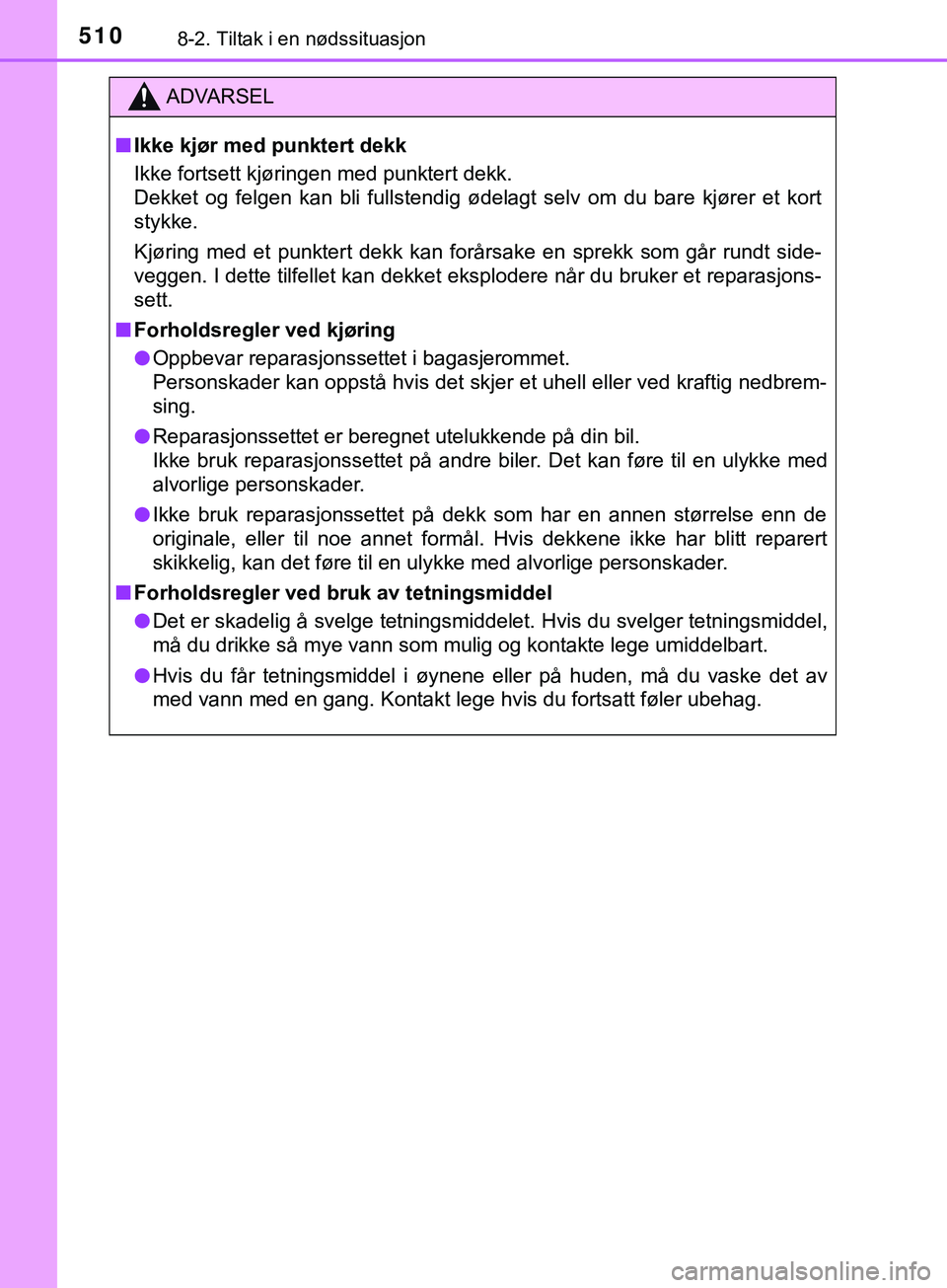 TOYOTA YARIS HATCHBACK 2018  Instruksjoner for bruk (in Norwegian) 5108-2. Tiltak i en nødssituasjon
YARIS_HV_OM_Europe_OM52C96NO
ADVARSEL
n Ikke kjør med punktert dekk
Ikke fortsett kjøringen med punktert dekk.
Dekket og felgen kan bli fullstendig ødelagt selv o