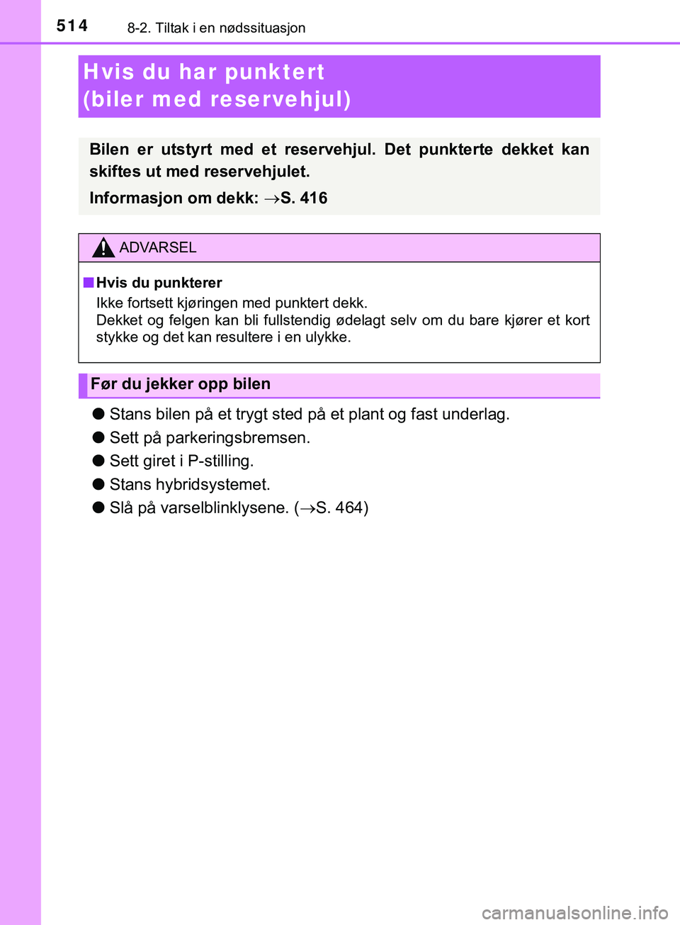 TOYOTA YARIS HATCHBACK 2018  Instruksjoner for bruk (in Norwegian) 5148-2. Tiltak i en nødssituasjon
YARIS_HV_OM_Europe_OM52C96NO
Hvis du har punktert 
(biler med reservehjul)
lStans bilen på et trygt sted på et plant og fast underlag.
l Sett på parkeringsbremsen
