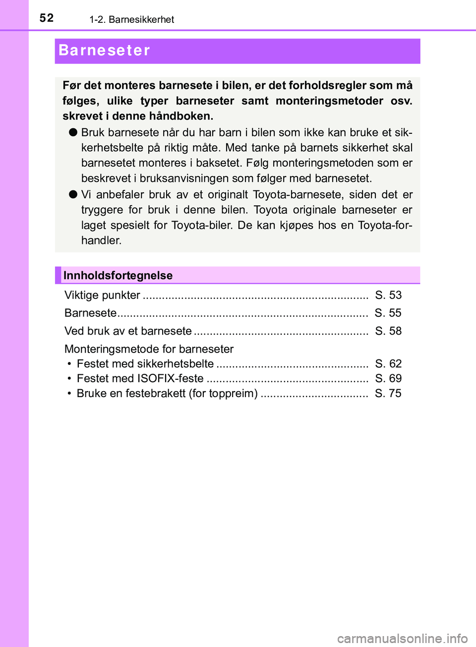 TOYOTA YARIS HATCHBACK 2018 Instruksjoner for bruk (in Norwegian) 521-2. Barnesikkerhet
YARIS_HV_OM_Europe_OM52C96NO
Barneseter
Viktige punkter ....................................................................... S. 53
Barnesete.................................. TOYOTA YARIS HATCHBACK 2018 Instruksjoner for bruk (in Norwegian) 521-2. Barnesikkerhet
YARIS_HV_OM_Europe_OM52C96NO
Barneseter
Viktige punkter ....................................................................... S. 53
Barnesete..................................