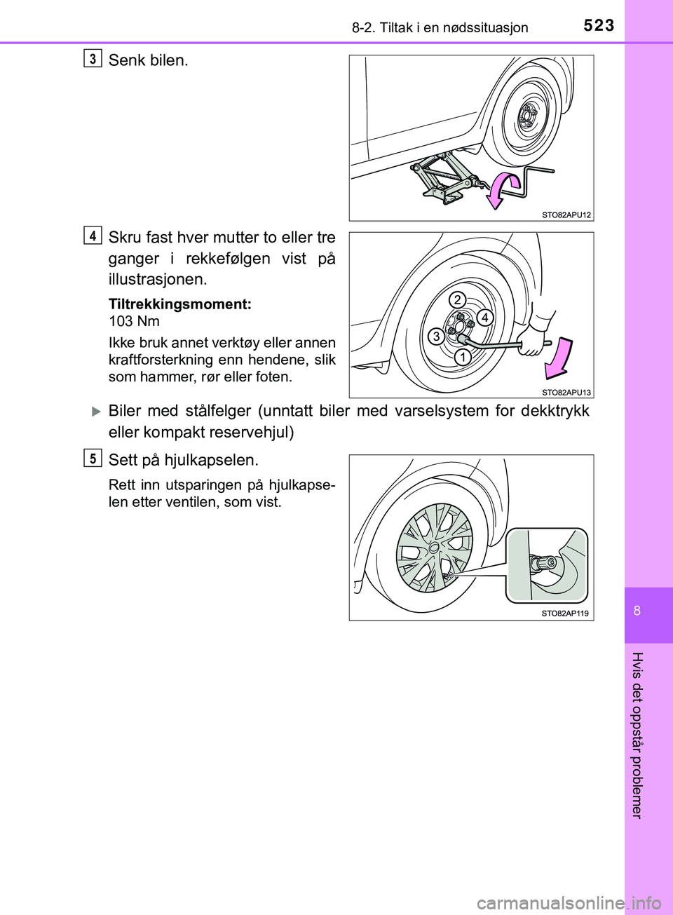 TOYOTA YARIS HATCHBACK 2018  Instruksjoner for bruk (in Norwegian) 5238-2. Tiltak i en nødssituasjon
8
Hvis det oppstår problemer
YARIS_HV_OM_Europe_OM52C96NO
Senk bilen.
Skru fast hver mutter to eller tre
ganger i rekkefølgen vist på
illustrasjonen.
Tiltrekkings