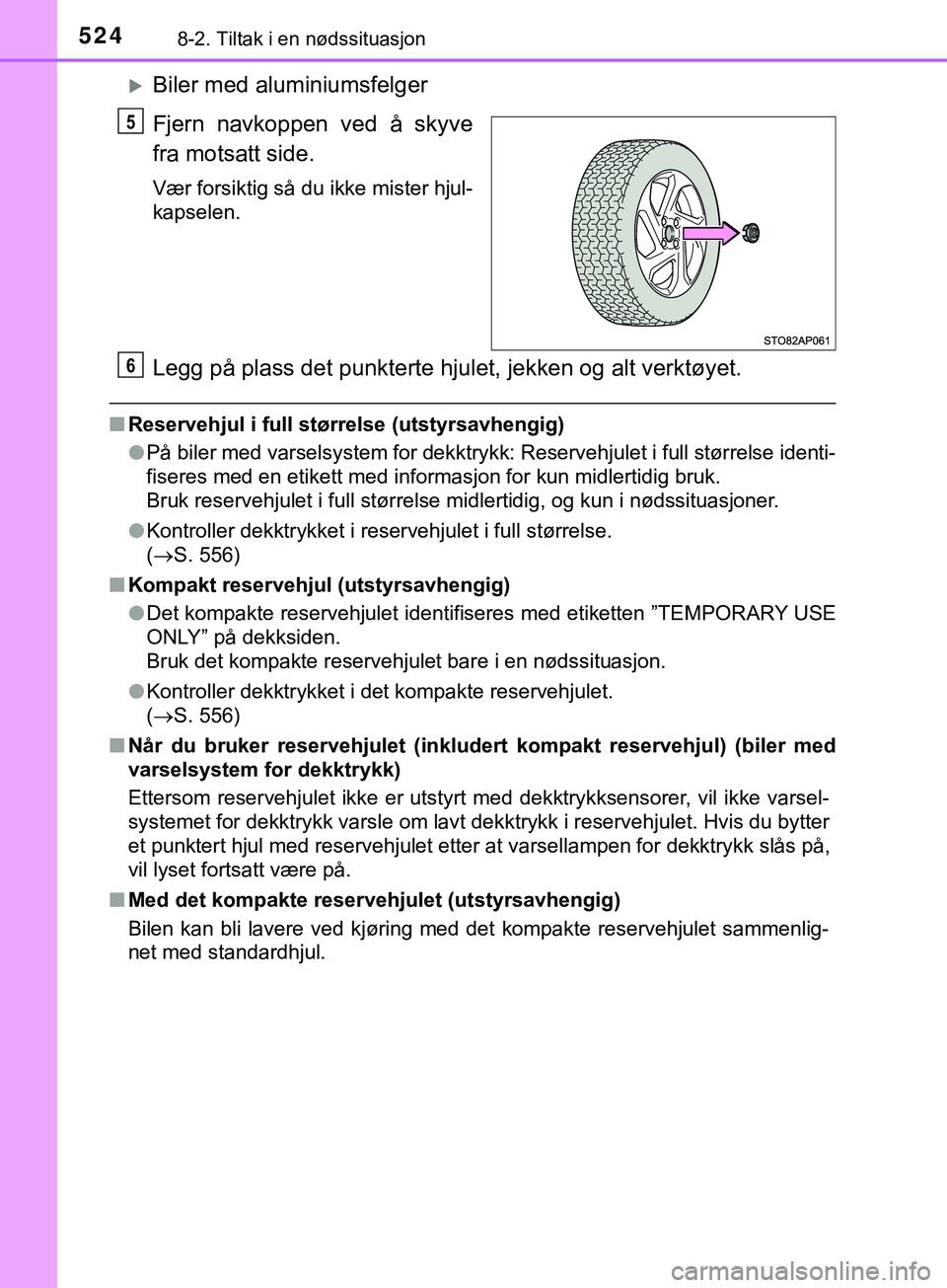 TOYOTA YARIS HATCHBACK 2018  Instruksjoner for bruk (in Norwegian) 5248-2. Tiltak i en nødssituasjon
YARIS_HV_OM_Europe_OM52C96NO
Biler med aluminiumsfelger
Fjern navkoppen ved å skyve
fra motsatt side.
Vær forsiktig så du ikke mister hjul-
kapselen.
Legg på 
