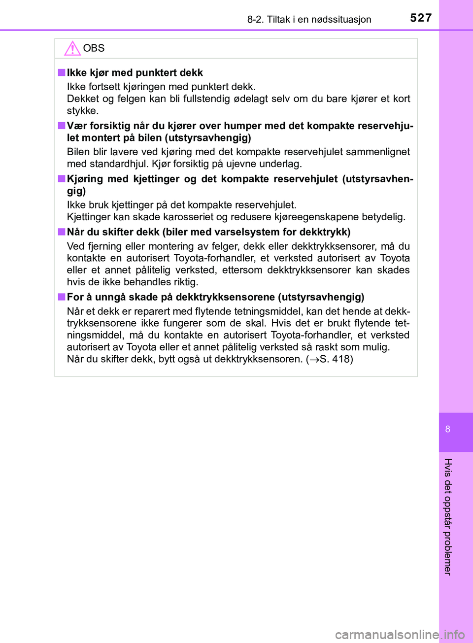 TOYOTA YARIS HATCHBACK 2018  Instruksjoner for bruk (in Norwegian) 5278-2. Tiltak i en nødssituasjon
8
Hvis det oppstår problemer
YARIS_HV_OM_Europe_OM52C96NOOBS
n
Ikke kjør med punktert dekk
Ikke fortsett kjøringen med punktert dekk.
Dekket og felgen kan bli ful