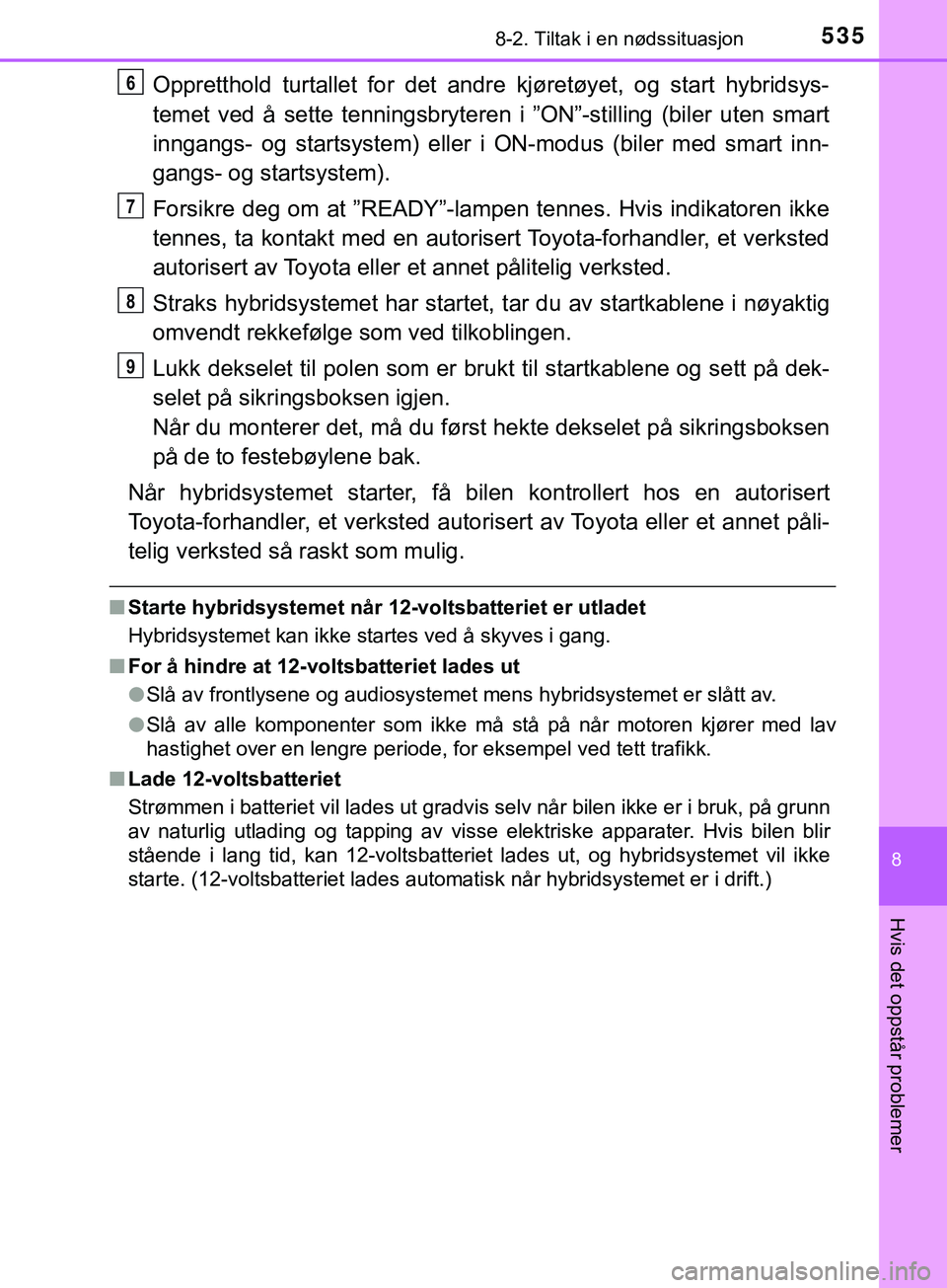TOYOTA YARIS HATCHBACK 2018 Instruksjoner for bruk (in Norwegian) 5358-2. Tiltak i en nødssituasjon
8
Hvis det oppstår problemer
YARIS_HV_OM_Europe_OM52C96NO
Oppretthold turtallet for det andre kjøretøyet, og start hybridsys-
temet ved å sette tenningsbryteren TOYOTA YARIS HATCHBACK 2018 Instruksjoner for bruk (in Norwegian) 5358-2. Tiltak i en nødssituasjon
8
Hvis det oppstår problemer
YARIS_HV_OM_Europe_OM52C96NO
Oppretthold turtallet for det andre kjøretøyet, og start hybridsys-
temet ved å sette tenningsbryteren
