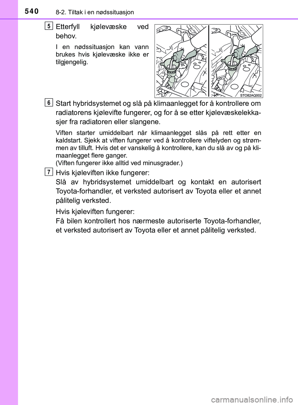 TOYOTA YARIS HATCHBACK 2018 Instruksjoner for bruk (in Norwegian) 5408-2. Tiltak i en nødssituasjon
YARIS_HV_OM_Europe_OM52C96NO
Etterfyll kjølevæske ved
behov.
I en nødssituasjon kan vann
brukes hvis kjølevæske ikke er
tilgjengelig.
Start hybridsystemet og sl TOYOTA YARIS HATCHBACK 2018 Instruksjoner for bruk (in Norwegian) 5408-2. Tiltak i en nødssituasjon
YARIS_HV_OM_Europe_OM52C96NO
Etterfyll kjølevæske ved
behov.
I en nødssituasjon kan vann
brukes hvis kjølevæske ikke er
tilgjengelig.
Start hybridsystemet og sl