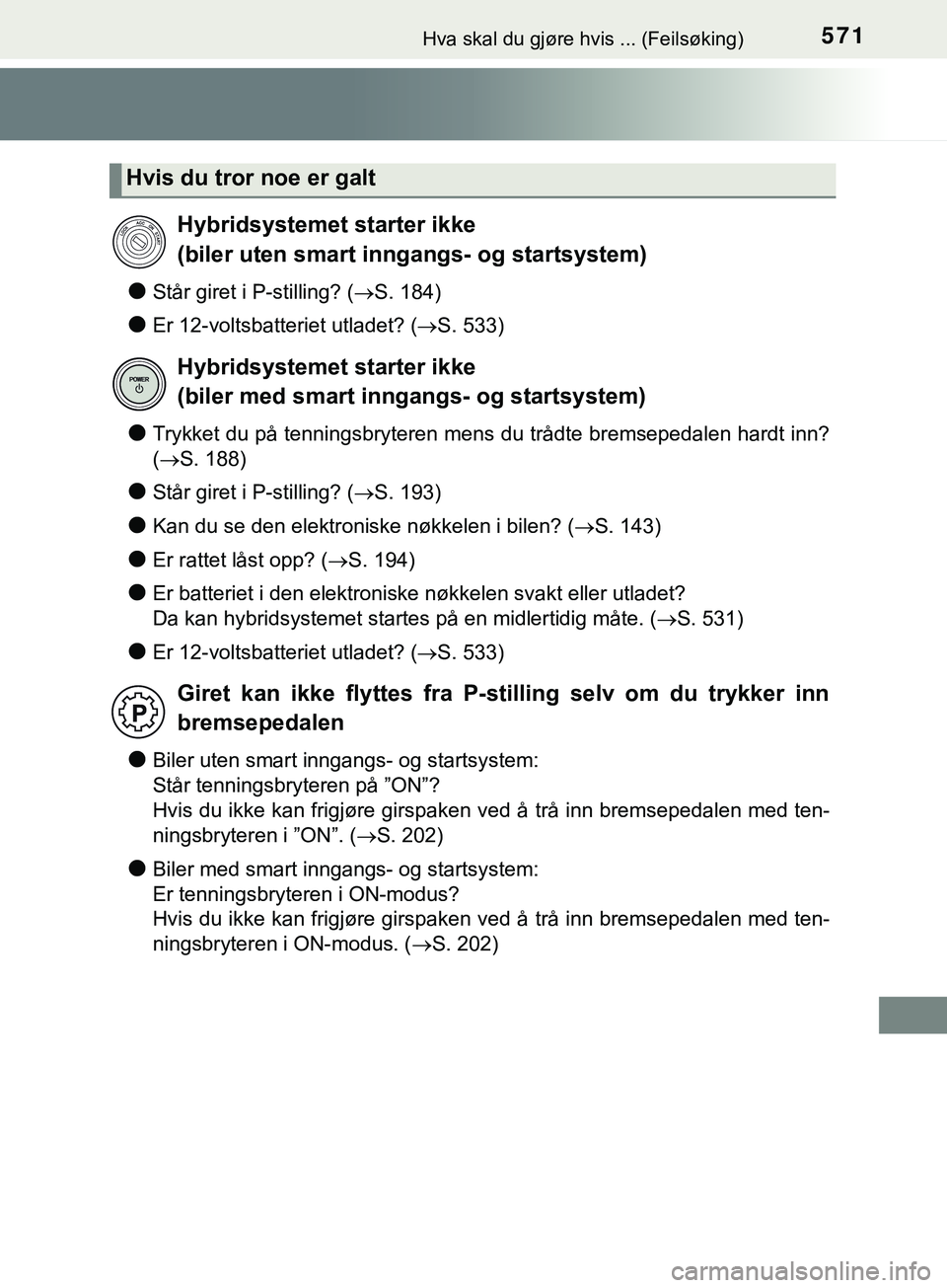 TOYOTA YARIS HATCHBACK 2018 Instruksjoner for bruk (in Norwegian) 571Hva skal du gjøre hvis ... (Feilsøking)
YARIS_HV_OM_Europe_OM52C96NO
lStår giret i P-stilling? (S. 184)
lEr 12-voltsbatteriet utladet? ( S. 533)
lTrykket du på tenningsbryteren mens du tr TOYOTA YARIS HATCHBACK 2018 Instruksjoner for bruk (in Norwegian) 571Hva skal du gjøre hvis ... (Feilsøking)
YARIS_HV_OM_Europe_OM52C96NO
lStår giret i P-stilling? (S. 184)
lEr 12-voltsbatteriet utladet? ( S. 533)
lTrykket du på tenningsbryteren mens du tr