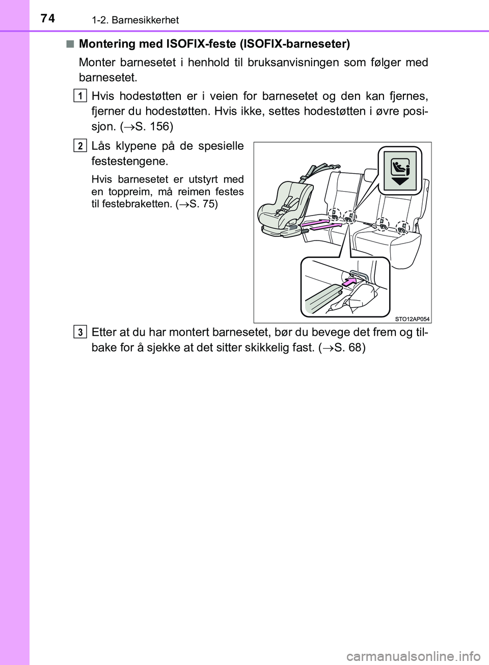 TOYOTA YARIS HATCHBACK 2018 Instruksjoner for bruk (in Norwegian) 741-2. Barnesikkerhet
YARIS_HV_OM_Europe_OM52C96NOn
Montering med ISOFIX-feste (ISOFIX-barneseter)
Monter barnesetet i henhold til bruksanvisningen som følger med
barnesetet.
Hvis hodestøtten er i v TOYOTA YARIS HATCHBACK 2018 Instruksjoner for bruk (in Norwegian) 741-2. Barnesikkerhet
YARIS_HV_OM_Europe_OM52C96NOn
Montering med ISOFIX-feste (ISOFIX-barneseter)
Monter barnesetet i henhold til bruksanvisningen som følger med
barnesetet.
Hvis hodestøtten er i v