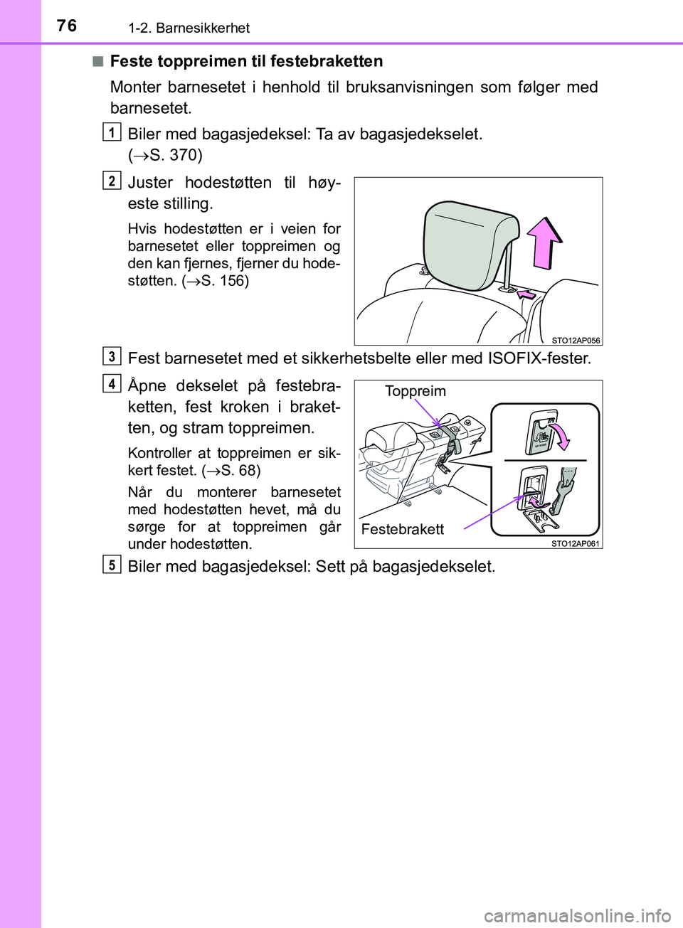 TOYOTA YARIS HATCHBACK 2018 Instruksjoner for bruk (in Norwegian) 761-2. Barnesikkerhet
YARIS_HV_OM_Europe_OM52C96NOn
Feste toppreimen til festebraketten
Monter barnesetet i henhold til bruksanvisningen som følger med
barnesetet.
Biler med bagasjedeksel: Ta av baga TOYOTA YARIS HATCHBACK 2018 Instruksjoner for bruk (in Norwegian) 761-2. Barnesikkerhet
YARIS_HV_OM_Europe_OM52C96NOn
Feste toppreimen til festebraketten
Monter barnesetet i henhold til bruksanvisningen som følger med
barnesetet.
Biler med bagasjedeksel: Ta av baga