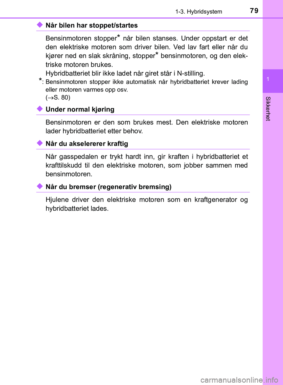 TOYOTA YARIS HATCHBACK 2018  Instruksjoner for bruk (in Norwegian) 791-3. Hybridsystem
1
Sikkerhet
YARIS_HV_OM_Europe_OM52C96NO
uNår bilen har stoppet/startes
Bensinmotoren stopper
* når bilen stanses. Under oppstart er det
den elektriske motoren som driver bilen. 