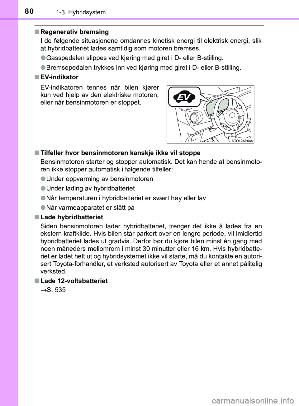 TOYOTA YARIS HATCHBACK 2018  Instruksjoner for bruk (in Norwegian) 801-3. Hybridsystem
YARIS_HV_OM_Europe_OM52C96NO
nRegenerativ bremsing
I de følgende situasjonene omdannes kinetisk energi til elektrisk energi, slik
at hybridbatteriet lades samtidig som motoren bre