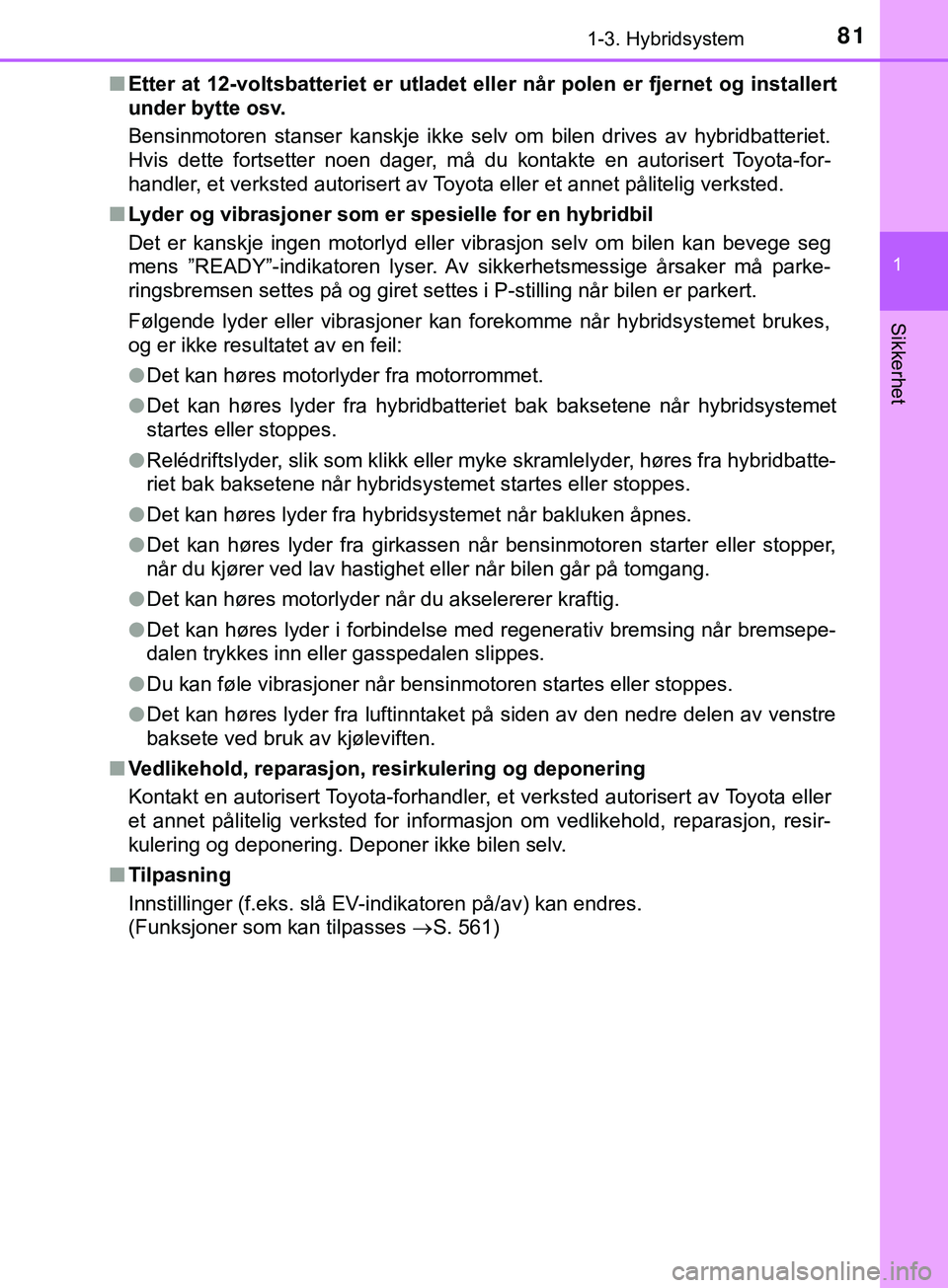 TOYOTA YARIS HATCHBACK 2018  Instruksjoner for bruk (in Norwegian) 811-3. Hybridsystem
1
Sikkerhet
YARIS_HV_OM_Europe_OM52C96NOn
Etter at 12-voltsbatte riet er utladet eller når po len er fjernet og installert
under bytte osv.
Bensinmotoren stanser kanskje ikke selv