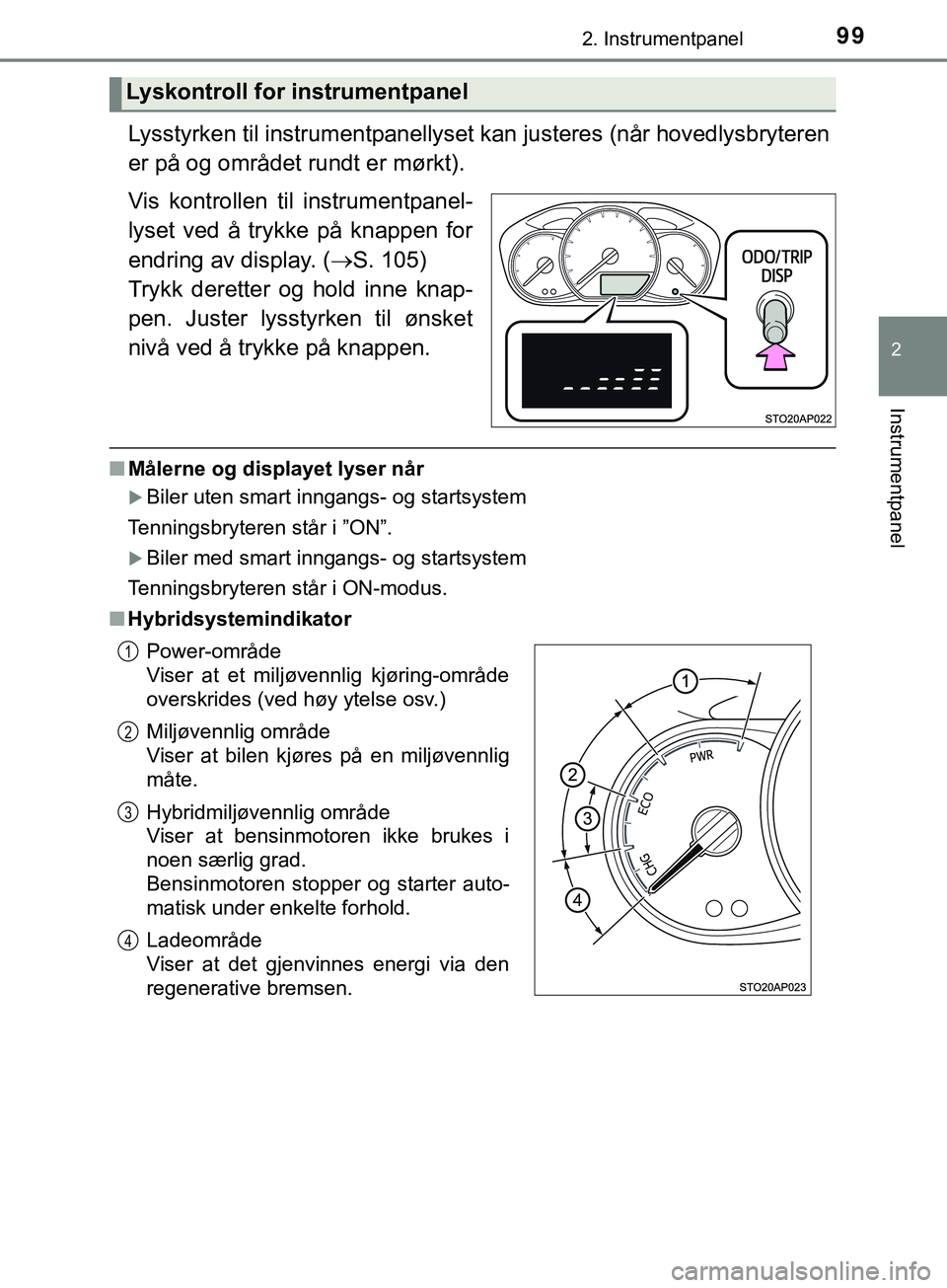 TOYOTA YARIS HATCHBACK 2018  Instruksjoner for bruk (in Norwegian) 992. Instrumentpanel
2
Instrumentpanel
YARIS_HV_OM_Europe_OM52C96NO
Lysstyrken til instrumentpanellyset kan justeres (når hovedlysbryteren
er på og området rundt er mørkt).
Vis kontrollen til inst
