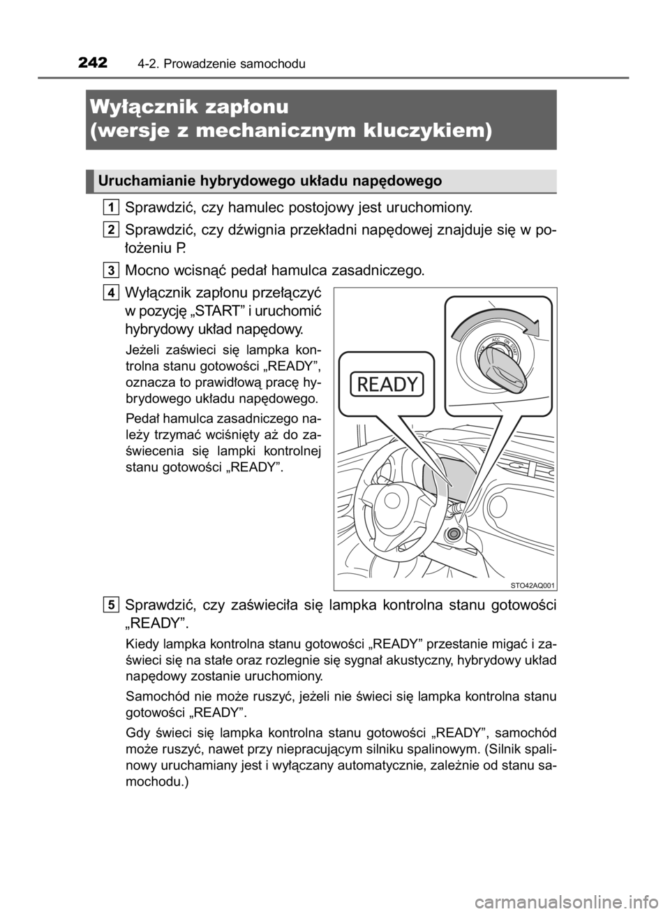 TOYOTA YARIS HATCHBACK 2018  Instrukcja obsługi (in Polish) Sprawdziç, czy hamulec postojowy jest uruchomiony.
Sprawdziç, czy dêwignia przek∏adni nap´dowej znajduje si´ w po-
∏o˝eniu P.
Mocno wcisnàç peda∏ hamulca zasadniczego.
Wy∏àcznik zap