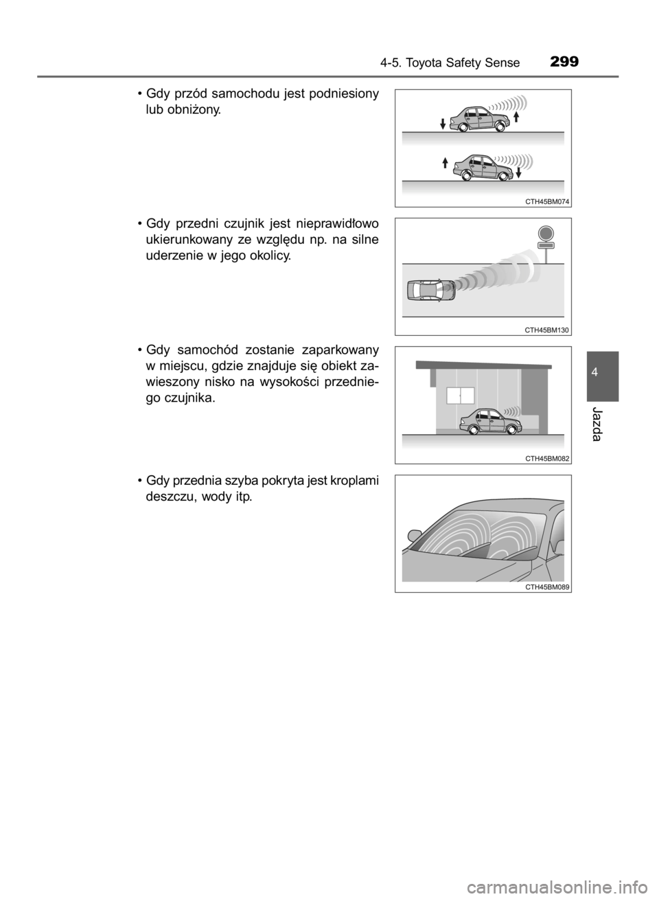 TOYOTA YARIS HATCHBACK 2018  Instrukcja obsługi (in Polish) • Gdy  przód  samochodu  jest  podniesiony
lub obni˝ony.
• Gdy  przedni  czujnik  jest  nieprawid∏owo
ukierunkowany  ze  wzgl´du  np.  na  silne
uderzenie w jego okolicy.
• Gdy  samochód  