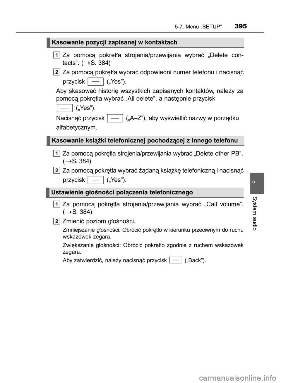 TOYOTA YARIS HATCHBACK 2018  Instrukcja obsługi (in Polish) Za  pomocà  pokr´t∏a  strojenia/przewijania  wybraç  „Delete  con-
tacts”. (
S. 384)
Za pomocà pokr´t∏a wybraç odpowiedni numer telefonu i nacisnàç
przycisk  („Yes”).
Aby  skasowa