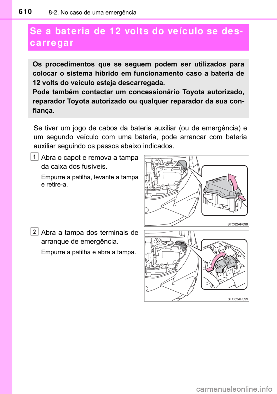 TOYOTA YARIS HATCHBACK 2018  Manual de utilização (in Portuguese) 610������1�R��F�D�V�R��G�H��X�P�D��H�P�H�U�J�r�Q�F�L�D
Se a bateria de 12 volts do veículo se des-
carregar
�6�H� �W�L�Y�H�U� �X�P� �M�R�J�R� �G�H� �F�D�E�R�V� �G�D� �E�D�W�H�U�L�D� 