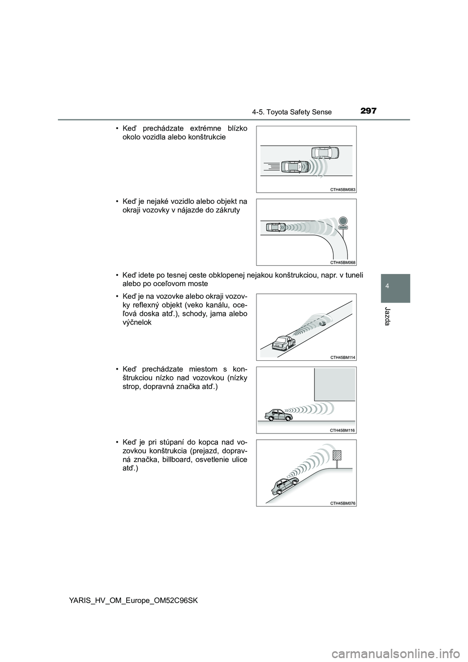 TOYOTA YARIS HATCHBACK 2018 Návod na použitie (in Slovakian) 2974-5. Toyota Safety Sense
4
Jazda
YARIS_HV_OM_Europe_OM52C96SK• Keď idete po tesnej ceste obklopenej nejakou konštrukciou, napr. v tuneli
alebo po oceľovom moste • Keď prechádzate extrém TOYOTA YARIS HATCHBACK 2018 Návod na použitie (in Slovakian) 2974-5. Toyota Safety Sense
4
Jazda
YARIS_HV_OM_Europe_OM52C96SK• Keď idete po tesnej ceste obklopenej nejakou konštrukciou, napr. v tuneli
alebo po oceľovom moste • Keď prechádzate extrém