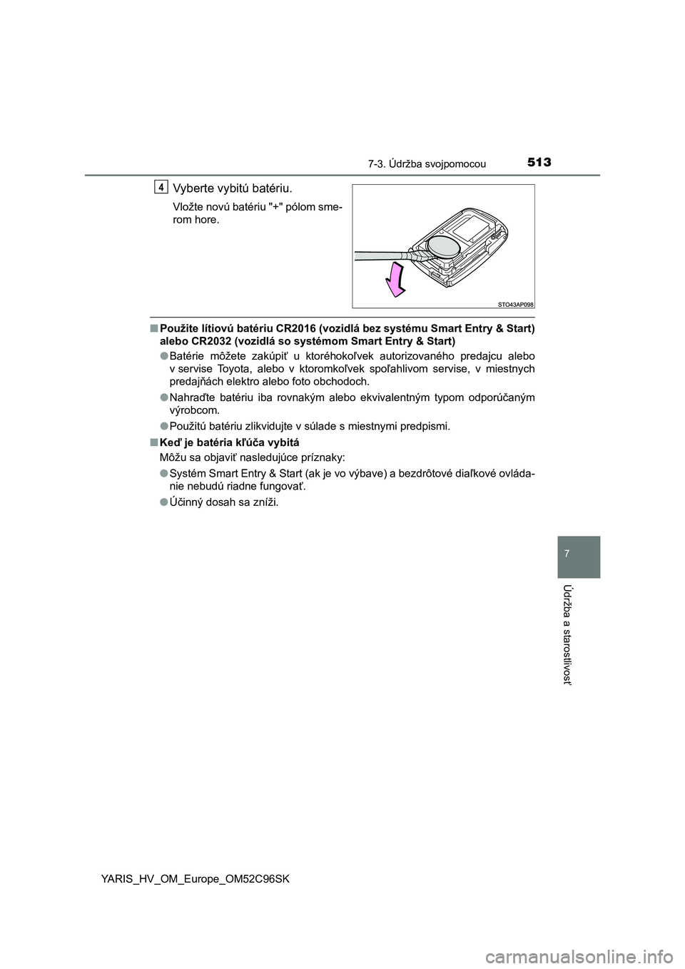 TOYOTA YARIS HATCHBACK 2018  Návod na použitie (in Slovakian) 5137-3. Údržba svojpomocou
7
Údržba a starostlivosť
YARIS_HV_OM_Europe_OM52C96SK
Vyberte vybitú batériu.
Vložte novú batériu "+" pólom sme-
rom hore.
■Použite lítiovú batériu 