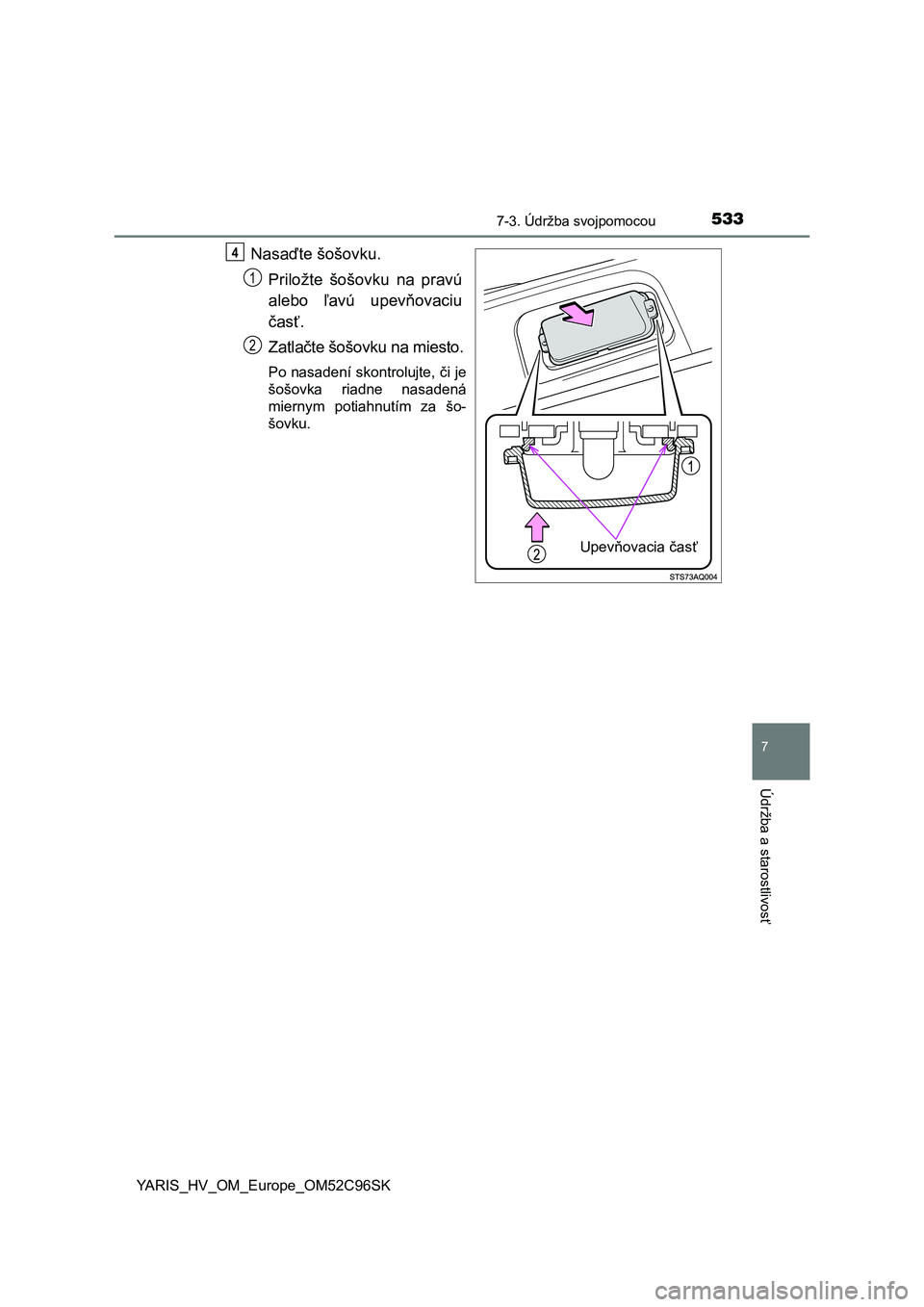 TOYOTA YARIS HATCHBACK 2018  Návod na použitie (in Slovakian) 5337-3. Údržba svojpomocou
7
Údržba a starostlivosť
YARIS_HV_OM_Europe_OM52C96SK
Nasaďte šošovku.
Priložte  šošovku  na  pravú
alebo  ľavú  upevňovaciu
časť.
Zatlačte šošovku na mi