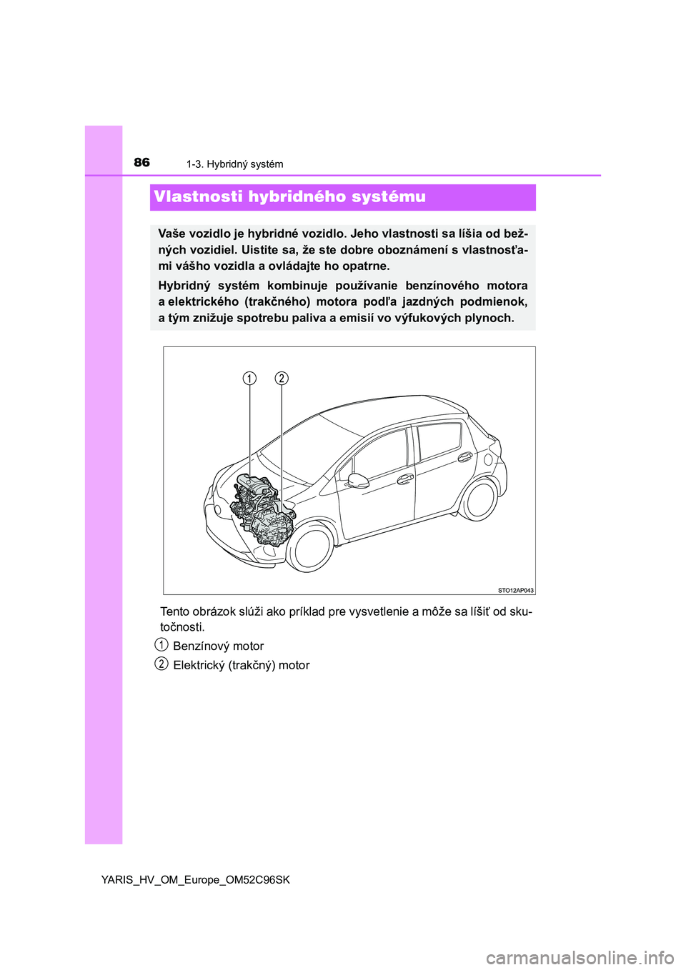 TOYOTA YARIS HATCHBACK 2018  Návod na použitie (in Slovakian) 861-3. Hybridný systém
YARIS_HV_OM_Europe_OM52C96SK
Vlastnosti hybridného systému
Tento obrázok slúži ako príklad pre vysvetlenie a môže sa líšiť od sku-
točnosti.
Benzínový motor
Elek