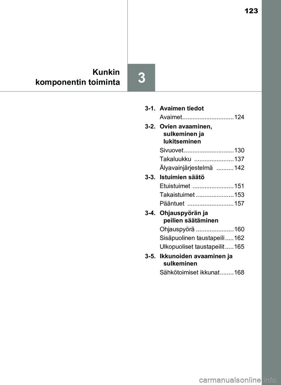 TOYOTA YARIS HATCHBACK 2018 Omistajan Käsikirja (in Finnish) 123
3
Kunkin
komponentin toiminta
YARIS_HV_OM_Europe_OM52C96FI 3-1. Avaimen tiedot
Avaimet .............................. 124
3-2. Ovien avaaminen, sulkeminen ja
lukitseminen
Sivuovet .............. TOYOTA YARIS HATCHBACK 2018 Omistajan Käsikirja (in Finnish) 123
3
Kunkin
komponentin toiminta
YARIS_HV_OM_Europe_OM52C96FI 3-1. Avaimen tiedot
Avaimet .............................. 124
3-2. Ovien avaaminen, sulkeminen ja
lukitseminen
Sivuovet ..............