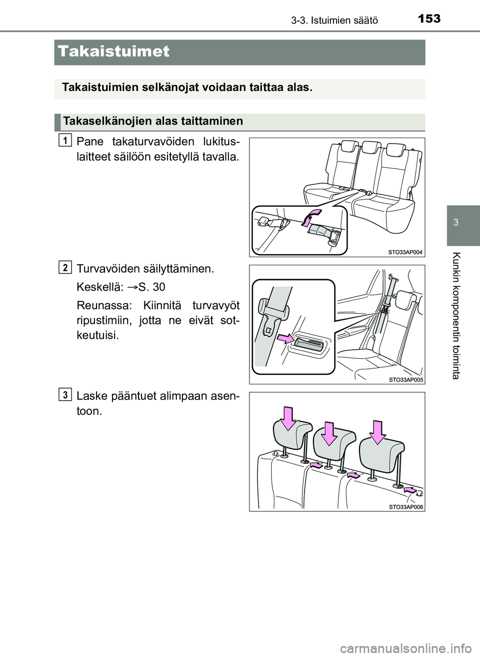 TOYOTA YARIS HATCHBACK 2018 Omistajan Käsikirja (in Finnish) 153
3
3-3. Istuimien säätö
Kunkin komponentin toiminta
YARIS_HV_OM_Europe_OM52C96FI
Takaistuimet
Pane takaturvavöiden lukitus-
laitteet säilöön esitetyllä tavalla.
Turvavöiden säilyttäminen TOYOTA YARIS HATCHBACK 2018 Omistajan Käsikirja (in Finnish) 153
3
3-3. Istuimien säätö
Kunkin komponentin toiminta
YARIS_HV_OM_Europe_OM52C96FI
Takaistuimet
Pane takaturvavöiden lukitus-
laitteet säilöön esitetyllä tavalla.
Turvavöiden säilyttäminen