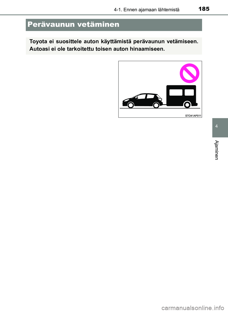 TOYOTA YARIS HATCHBACK 2018 Omistajan Käsikirja (in Finnish) 185
4
4-1. Ennen ajamaan lähtemistä
Ajaminen
YARIS_HV_OM_Europe_OM52C96FI
Perävaunun vetäminen
Toyota ei suosittele auton käyttämistä perävaunun vetämiseen.
Autoasi ei ole tarkoitettu toisen TOYOTA YARIS HATCHBACK 2018 Omistajan Käsikirja (in Finnish) 185
4
4-1. Ennen ajamaan lähtemistä
Ajaminen
YARIS_HV_OM_Europe_OM52C96FI
Perävaunun vetäminen
Toyota ei suosittele auton käyttämistä perävaunun vetämiseen.
Autoasi ei ole tarkoitettu toisen
