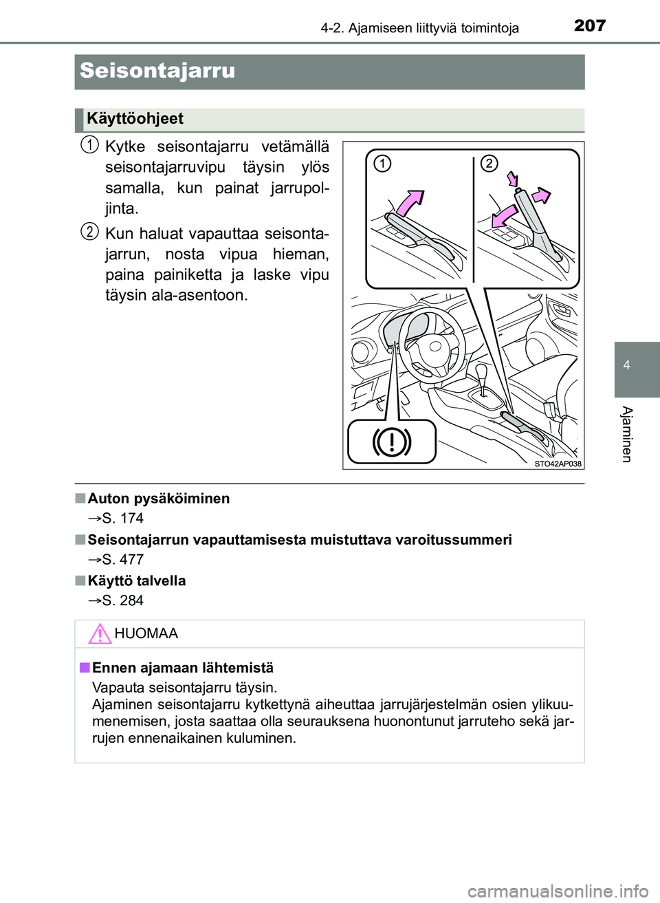 TOYOTA YARIS HATCHBACK 2018 Omistajan Käsikirja (in Finnish) 207
4
4-2. Ajamiseen liittyviä toimintoja
Ajaminen
YARIS_HV_OM_Europe_OM52C96FI
Seisontajarru
Kytke seisontajarru vetämällä
seisontajarruvipu täysin ylös
samalla, kun painat jarrupol-
jinta.
Kun TOYOTA YARIS HATCHBACK 2018 Omistajan Käsikirja (in Finnish) 207
4
4-2. Ajamiseen liittyviä toimintoja
Ajaminen
YARIS_HV_OM_Europe_OM52C96FI
Seisontajarru
Kytke seisontajarru vetämällä
seisontajarruvipu täysin ylös
samalla, kun painat jarrupol-
jinta.
Kun