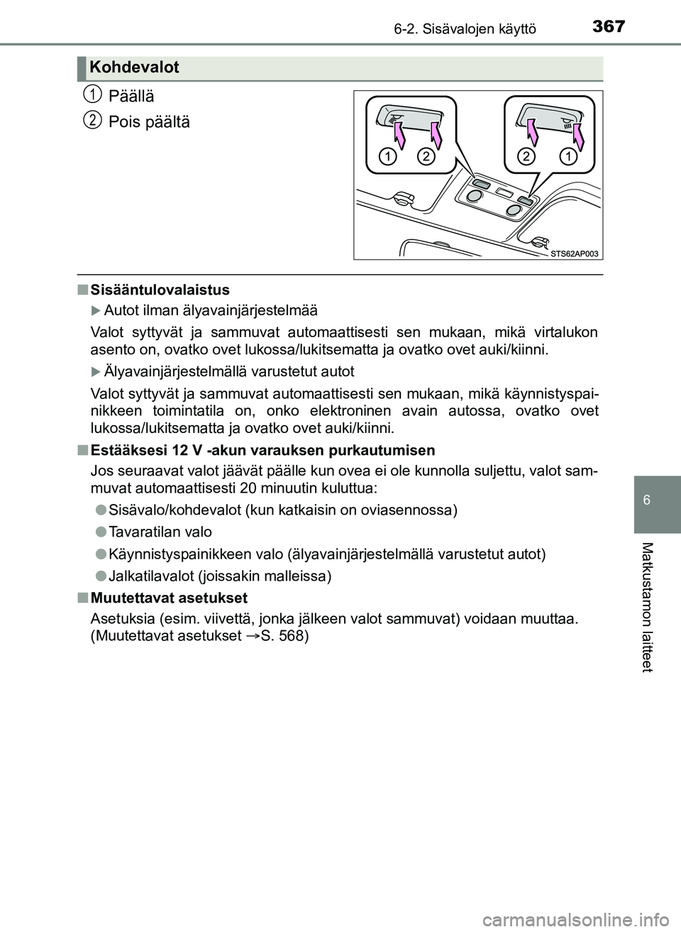 TOYOTA YARIS HATCHBACK 2018  Omistajan Käsikirja (in Finnish) 3676-2. Sisävalojen käyttö
6
Matkustamon laitteet
YARIS_HV_OM_Europe_OM52C96FI
Päällä
Pois päältä
nSisääntulovalaistus
Autot ilman älyavainjärjestelmää
Valot syttyvät ja sammuvat au