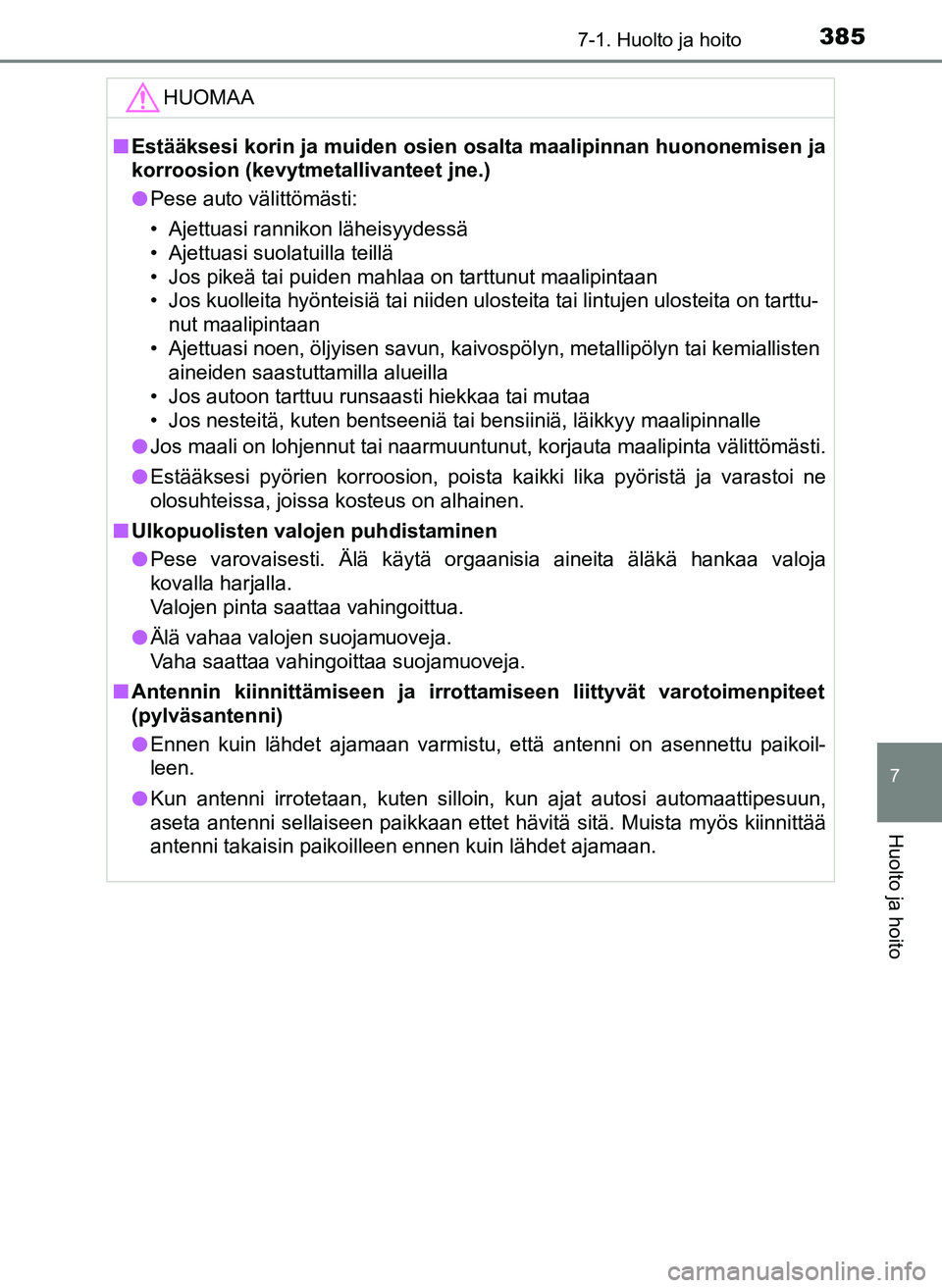 TOYOTA YARIS HATCHBACK 2018  Omistajan Käsikirja (in Finnish) 3857-1. Huolto ja hoito
7
Huolto ja hoito
YARIS_HV_OM_Europe_OM52C96FIHUOMAA
n
Estääksesi korin ja muiden osien os alta maalipinnan huononemisen ja
korroosion (kevytmeta llivanteet jne.)
l Pese auto