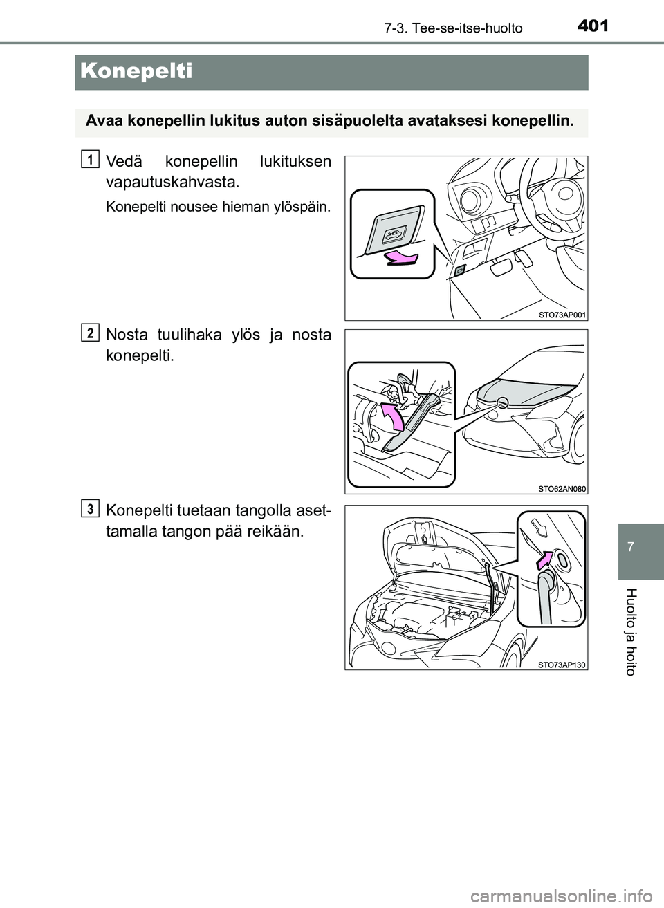 TOYOTA YARIS HATCHBACK 2018 Omistajan Käsikirja (in Finnish) 4017-3. Tee-se-itse-huolto
7
Huolto ja hoito
YARIS_HV_OM_Europe_OM52C96FI
Konepelti
Vedä konepellin lukituksen
vapautuskahvasta.
Konepelti nousee hieman ylöspäin.
Nosta tuulihaka ylös ja nosta
kon TOYOTA YARIS HATCHBACK 2018 Omistajan Käsikirja (in Finnish) 4017-3. Tee-se-itse-huolto
7
Huolto ja hoito
YARIS_HV_OM_Europe_OM52C96FI
Konepelti
Vedä konepellin lukituksen
vapautuskahvasta.
Konepelti nousee hieman ylöspäin.
Nosta tuulihaka ylös ja nosta
kon
