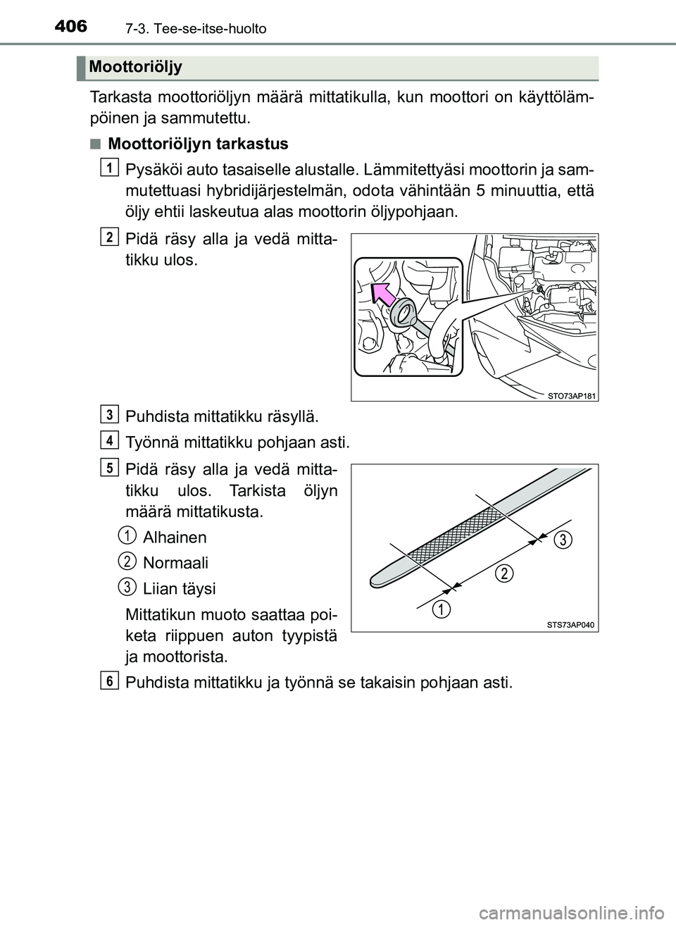 TOYOTA YARIS HATCHBACK 2018 Omistajan Käsikirja (in Finnish) 4067-3. Tee-se-itse-huolto
YARIS_HV_OM_Europe_OM52C96FI
Tarkasta moottoriöljyn määrä mittatikulla, kun moottori on käyttöläm-
pöinen ja sammutettu.
nMoottoriöljyn tarkastusPysäköi auto tasa TOYOTA YARIS HATCHBACK 2018 Omistajan Käsikirja (in Finnish) 4067-3. Tee-se-itse-huolto
YARIS_HV_OM_Europe_OM52C96FI
Tarkasta moottoriöljyn määrä mittatikulla, kun moottori on käyttöläm-
pöinen ja sammutettu.
nMoottoriöljyn tarkastusPysäköi auto tasa