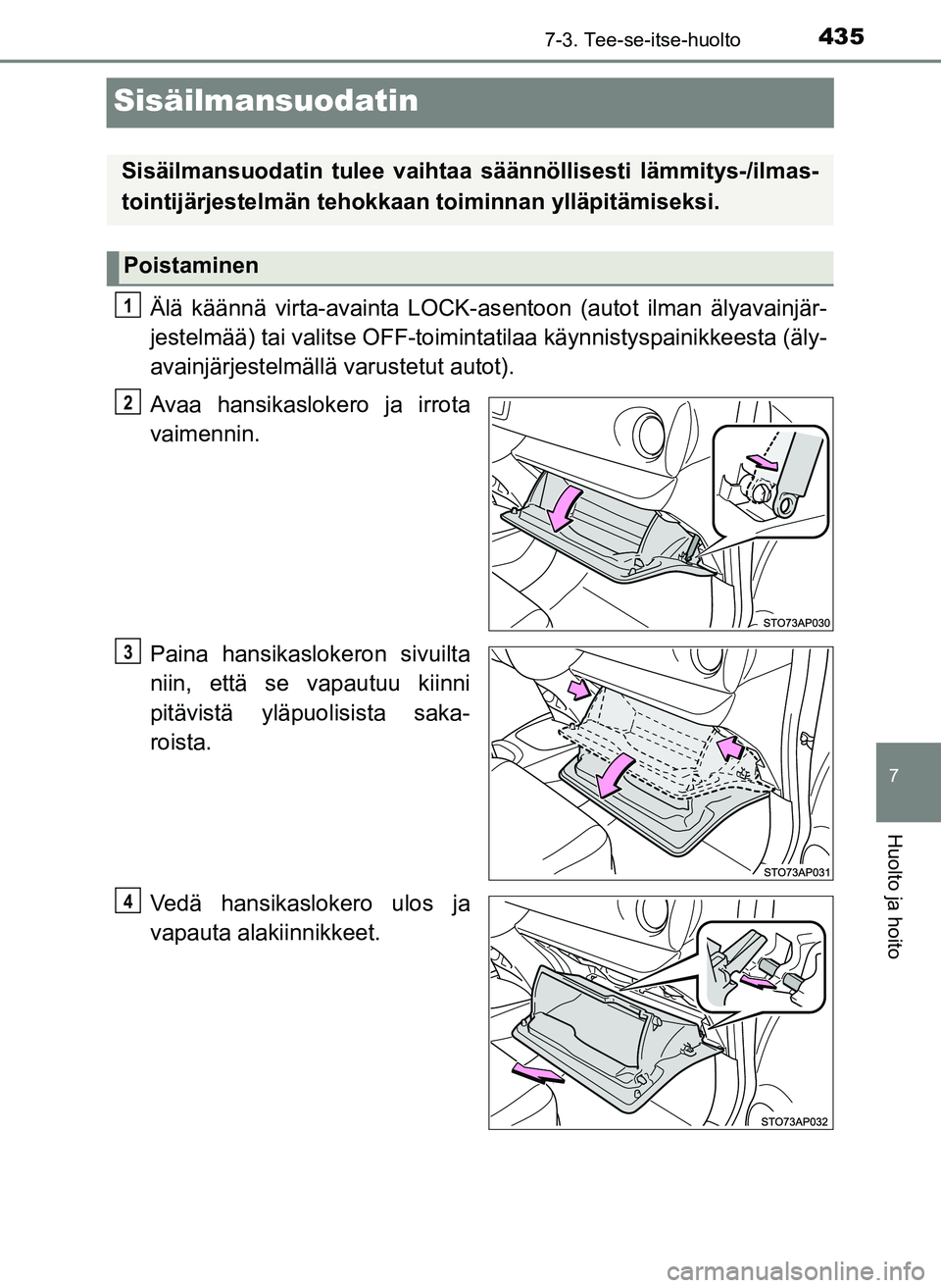 TOYOTA YARIS HATCHBACK 2018 Omistajan Käsikirja (in Finnish) 4357-3. Tee-se-itse-huolto
7
Huolto ja hoito
YARIS_HV_OM_Europe_OM52C96FI
Sisäilmansuodatin
Älä käännä virta-avainta LOCK-asentoon (autot ilman älyavainjär-
jestelmää) tai valitse OFF-toimin TOYOTA YARIS HATCHBACK 2018 Omistajan Käsikirja (in Finnish) 4357-3. Tee-se-itse-huolto
7
Huolto ja hoito
YARIS_HV_OM_Europe_OM52C96FI
Sisäilmansuodatin
Älä käännä virta-avainta LOCK-asentoon (autot ilman älyavainjär-
jestelmää) tai valitse OFF-toimin