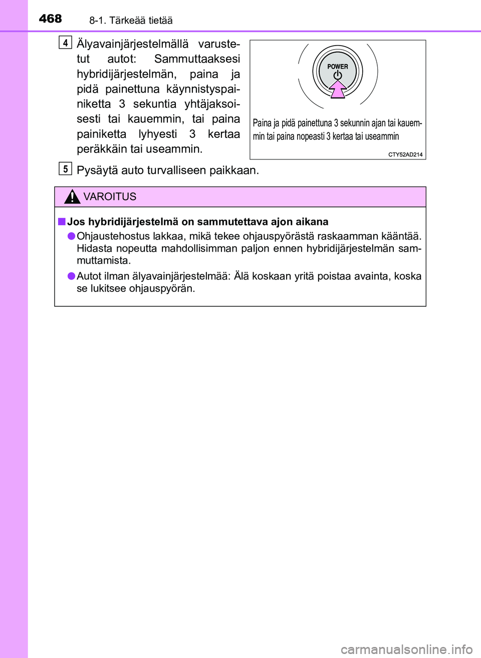 TOYOTA YARIS HATCHBACK 2018 Omistajan Käsikirja (in Finnish) 4688-1. Tärkeää tietää
YARIS_HV_OM_Europe_OM52C96FI
Älyavainjärjestelmällä varuste-
tut autot: Sammuttaaksesi
hybridijärjestelmän, paina ja
pidä painettuna käynnistyspai-
niketta 3 sekunt TOYOTA YARIS HATCHBACK 2018 Omistajan Käsikirja (in Finnish) 4688-1. Tärkeää tietää
YARIS_HV_OM_Europe_OM52C96FI
Älyavainjärjestelmällä varuste-
tut autot: Sammuttaaksesi
hybridijärjestelmän, paina ja
pidä painettuna käynnistyspai-
niketta 3 sekunt
