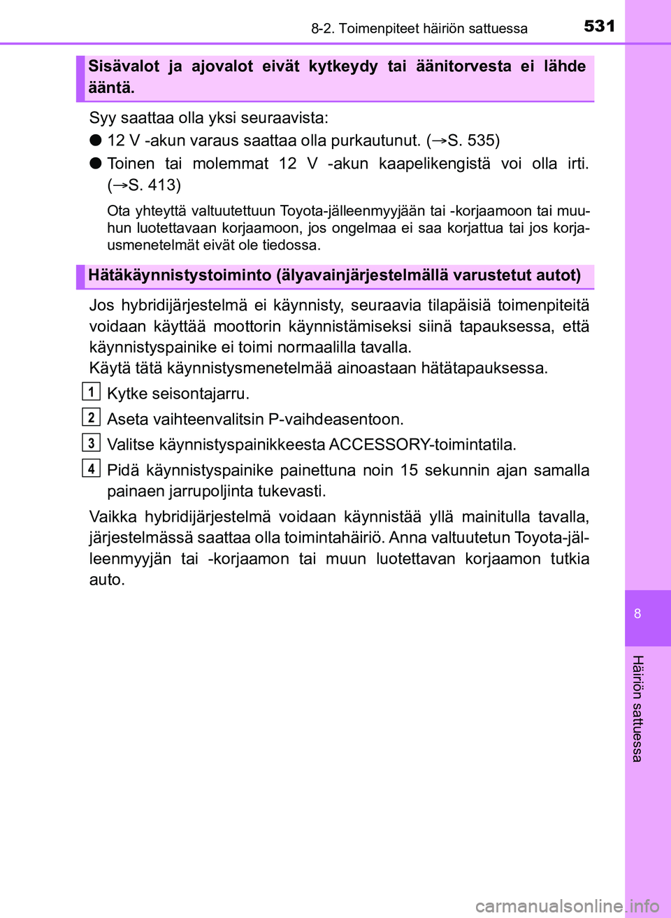 TOYOTA YARIS HATCHBACK 2018 Omistajan Käsikirja (in Finnish) 5318-2. Toimenpiteet häiriön sattuessa
8
Häiriön sattuessa
YARIS_HV_OM_Europe_OM52C96FI
Syy saattaa olla yksi seuraavista:
l12 V -akun varaus saattaa olla purkautunut. (ï‚® S. 535)
l Toinen tai mo TOYOTA YARIS HATCHBACK 2018 Omistajan Käsikirja (in Finnish) 5318-2. Toimenpiteet häiriön sattuessa
8
Häiriön sattuessa
YARIS_HV_OM_Europe_OM52C96FI
Syy saattaa olla yksi seuraavista:
l12 V -akun varaus saattaa olla purkautunut. (ï‚® S. 535)
l Toinen tai mo