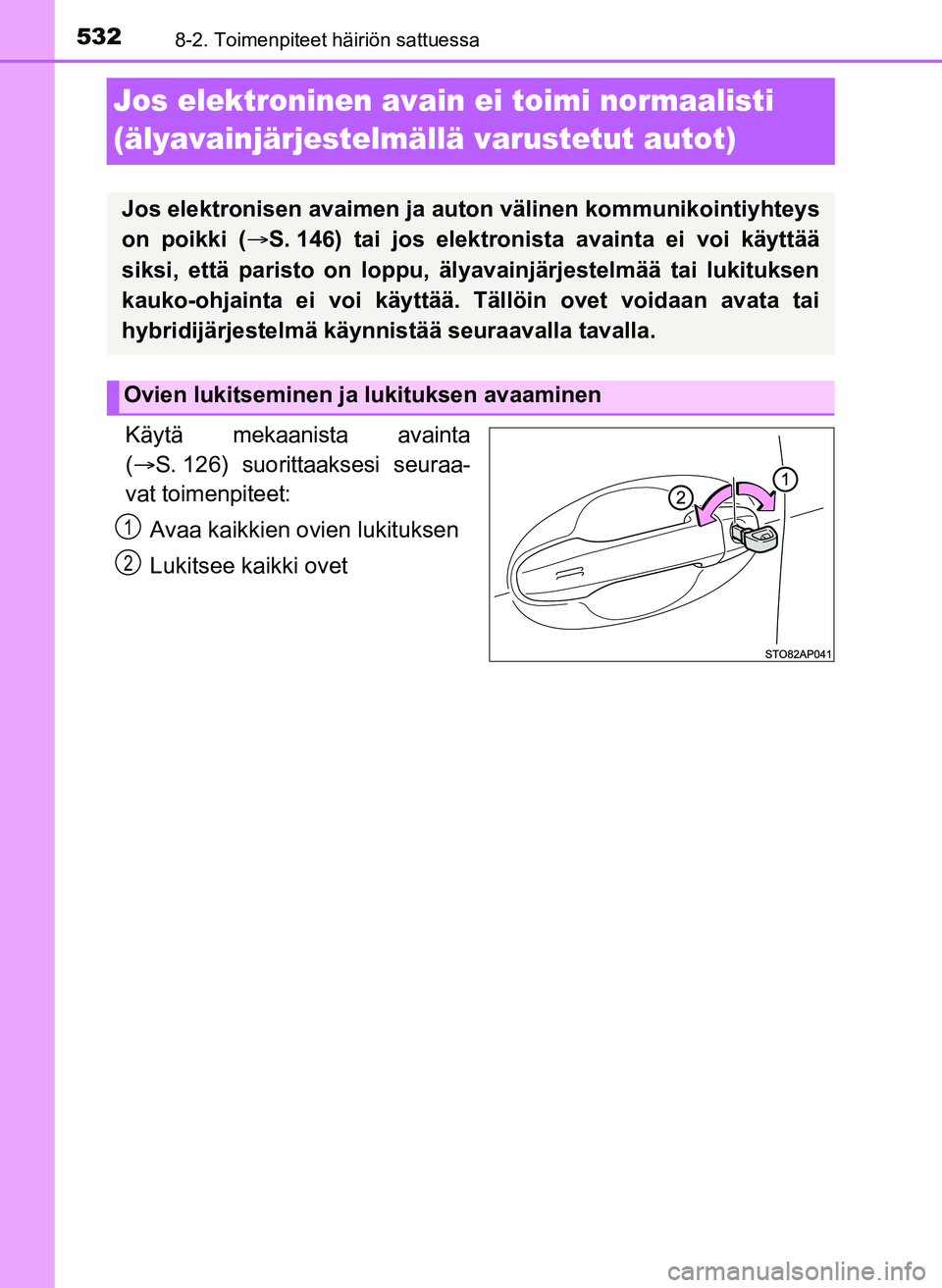 TOYOTA YARIS HATCHBACK 2018 Omistajan Käsikirja (in Finnish) 5328-2. Toimenpiteet häiriön sattuessa
YARIS_HV_OM_Europe_OM52C96FI
Jos elektroninen avain ei toimi normaalisti
(älyavainjärjestelmällä varustetut autot)
Käytä mekaanista avainta
( S. 126) TOYOTA YARIS HATCHBACK 2018 Omistajan Käsikirja (in Finnish) 5328-2. Toimenpiteet häiriön sattuessa
YARIS_HV_OM_Europe_OM52C96FI
Jos elektroninen avain ei toimi normaalisti
(älyavainjärjestelmällä varustetut autot)
Käytä mekaanista avainta
(ï‚® S. 126)