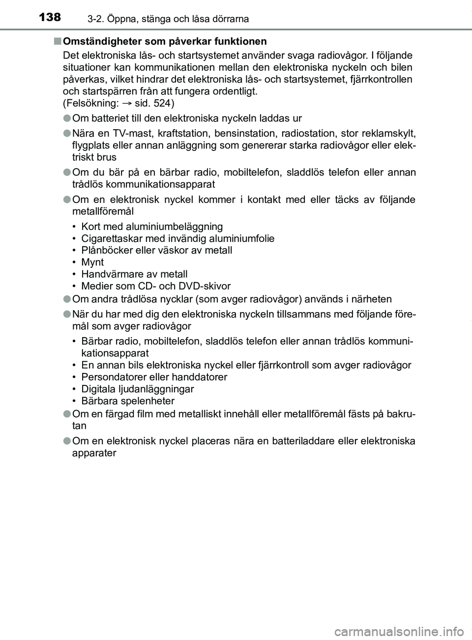 TOYOTA YARIS HATCHBACK 2018 Bruksanvisningar (in Swedish) 1383-2. Öppna, stänga och låsa dörrarna
YARIS_HV_OM_Europe_OM52C96SEn
Omständigheter som påverkar funktionen
Det elektroniska lås- och startsystemet använder svaga radiovågor. I följande
sit TOYOTA YARIS HATCHBACK 2018 Bruksanvisningar (in Swedish) 1383-2. Öppna, stänga och låsa dörrarna
YARIS_HV_OM_Europe_OM52C96SEn
Omständigheter som påverkar funktionen
Det elektroniska lås- och startsystemet använder svaga radiovågor. I följande
sit