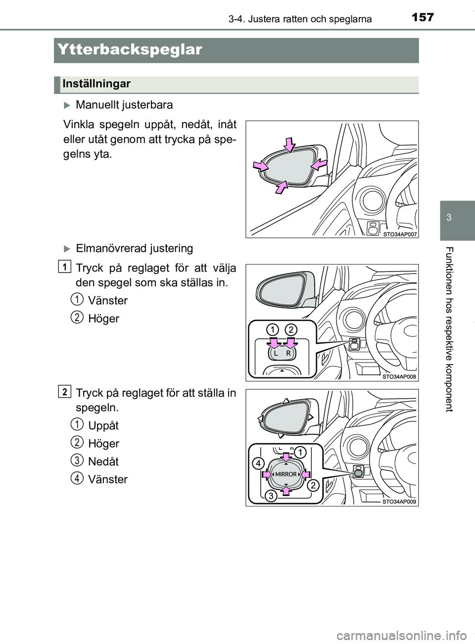 TOYOTA YARIS HATCHBACK 2018  Bruksanvisningar (in Swedish) 157
3
3-4. Justera ratten och speglarna
Funktionen hos respektive komponent
YARIS_HV_OM_Europe_OM52C96SE
Ytterbackspeglar
Manuellt justerbara
Vinkla spegeln uppåt, nedåt, inåt
eller utåt genom 