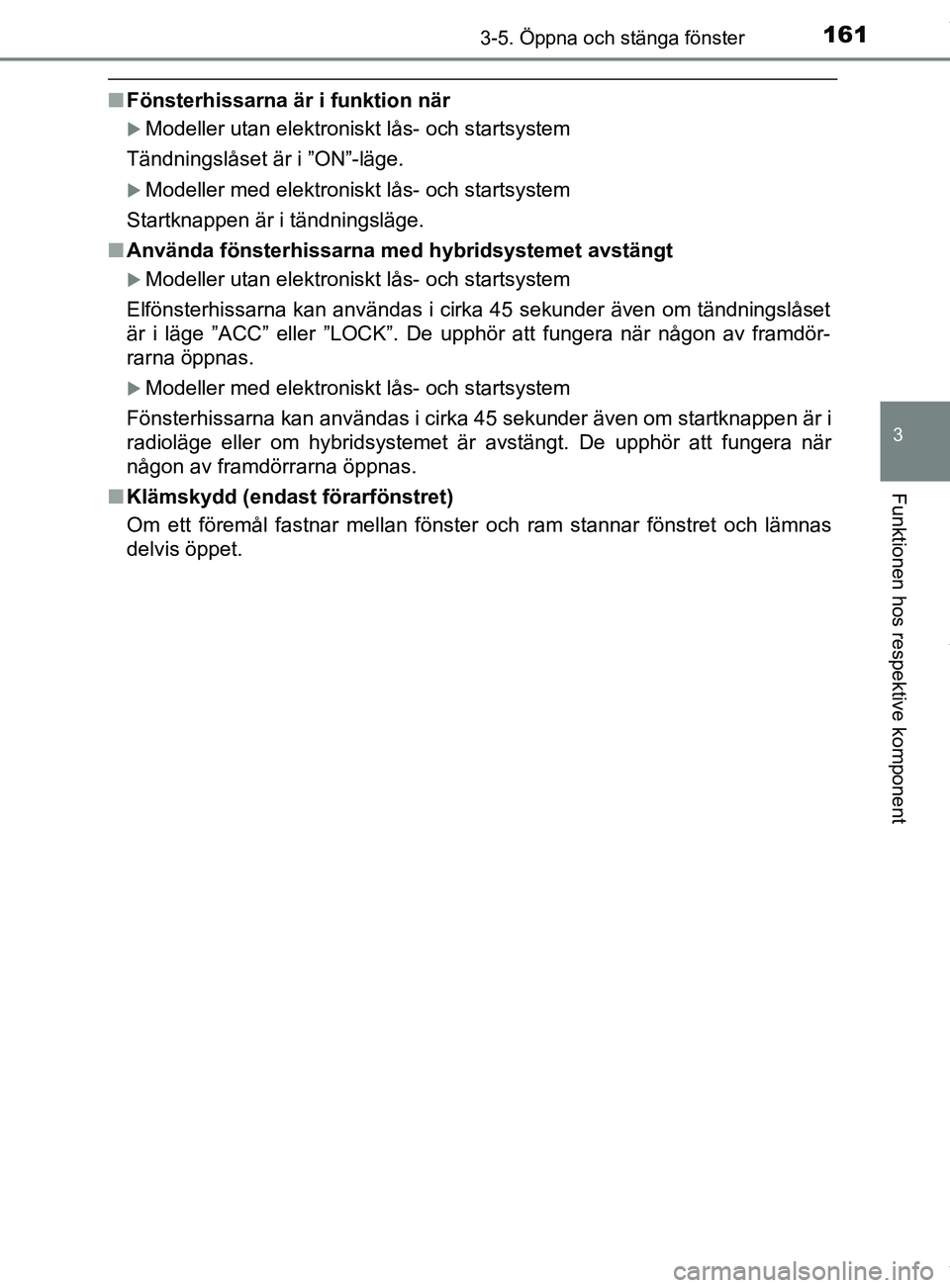 TOYOTA YARIS HATCHBACK 2018 Bruksanvisningar (in Swedish) 1613-5. Öppna och stänga fönster
3
Funktionen hos respektive komponent
YARIS_HV_OM_Europe_OM52C96SE
nFönsterhissarna är i funktion när
Modeller utan elektroniskt lås- och startsystem
Tändni TOYOTA YARIS HATCHBACK 2018 Bruksanvisningar (in Swedish) 1613-5. Öppna och stänga fönster
3
Funktionen hos respektive komponent
YARIS_HV_OM_Europe_OM52C96SE
nFönsterhissarna är i funktion när
Modeller utan elektroniskt lås- och startsystem
Tändni