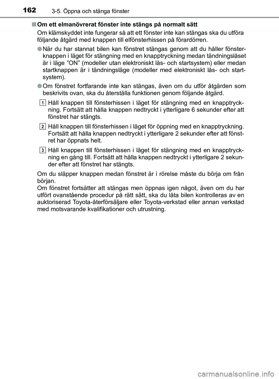 TOYOTA YARIS HATCHBACK 2018 Bruksanvisningar (in Swedish) 1623-5. Öppna och stänga fönster
YARIS_HV_OM_Europe_OM52C96SEn
Om ett elmanövrerat fönster inte stängs på normalt sätt
Om klämskyddet inte fungerar så att ett fönster inte kan stängas ska TOYOTA YARIS HATCHBACK 2018 Bruksanvisningar (in Swedish) 1623-5. Öppna och stänga fönster
YARIS_HV_OM_Europe_OM52C96SEn
Om ett elmanövrerat fönster inte stängs på normalt sätt
Om klämskyddet inte fungerar så att ett fönster inte kan stängas ska