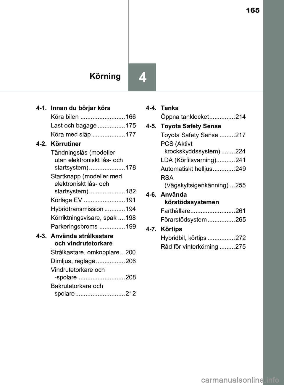 TOYOTA YARIS HATCHBACK 2018 Bruksanvisningar (in Swedish) 165
4Körning
YARIS_HV_OM_Europe_OM52C96SE4-1. Innan du börjar köra
Köra bilen .......................... 166
Last och bagage ................ 175
Köra med släp ................... 177
4-2. Körr TOYOTA YARIS HATCHBACK 2018 Bruksanvisningar (in Swedish) 165
4Körning
YARIS_HV_OM_Europe_OM52C96SE4-1. Innan du börjar köra
Köra bilen .......................... 166
Last och bagage ................ 175
Köra med släp ................... 177
4-2. Körr