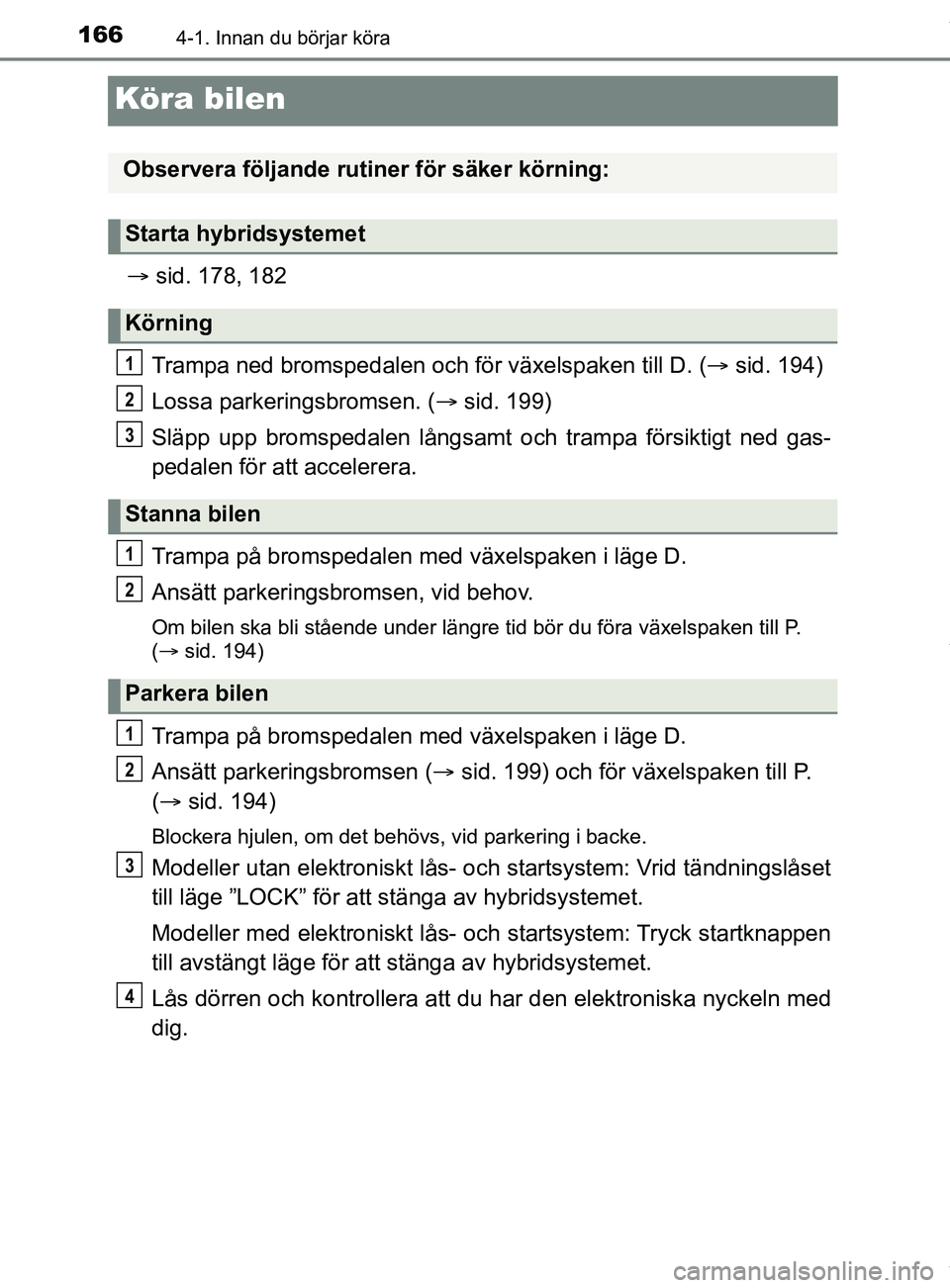 TOYOTA YARIS HATCHBACK 2018 Bruksanvisningar (in Swedish) 1664-1. Innan du börjar köra
YARIS_HV_OM_Europe_OM52C96SE
Köra bilen
sid. 178, 182
Trampa ned bromsped alen och för växelspaken till D. ( sid. 194)
Lossa parkeringsbromsen. ( sid. 199)
S TOYOTA YARIS HATCHBACK 2018 Bruksanvisningar (in Swedish) 1664-1. Innan du börjar köra
YARIS_HV_OM_Europe_OM52C96SE
Köra bilen
sid. 178, 182
Trampa ned bromsped alen och för växelspaken till D. ( sid. 194)
Lossa parkeringsbromsen. ( sid. 199)
S