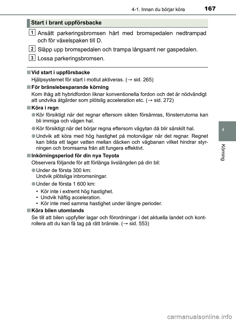 TOYOTA YARIS HATCHBACK 2018 Bruksanvisningar (in Swedish) 1674-1. Innan du börjar köra
4
Körning
YARIS_HV_OM_Europe_OM52C96SE
Ansätt parkeringsbromsen hårt med bromspedalen nedtrampad
och för växelspaken till D.
Släpp upp bromspedalen och trampa lån TOYOTA YARIS HATCHBACK 2018 Bruksanvisningar (in Swedish) 1674-1. Innan du börjar köra
4
Körning
YARIS_HV_OM_Europe_OM52C96SE
Ansätt parkeringsbromsen hårt med bromspedalen nedtrampad
och för växelspaken till D.
Släpp upp bromspedalen och trampa lån