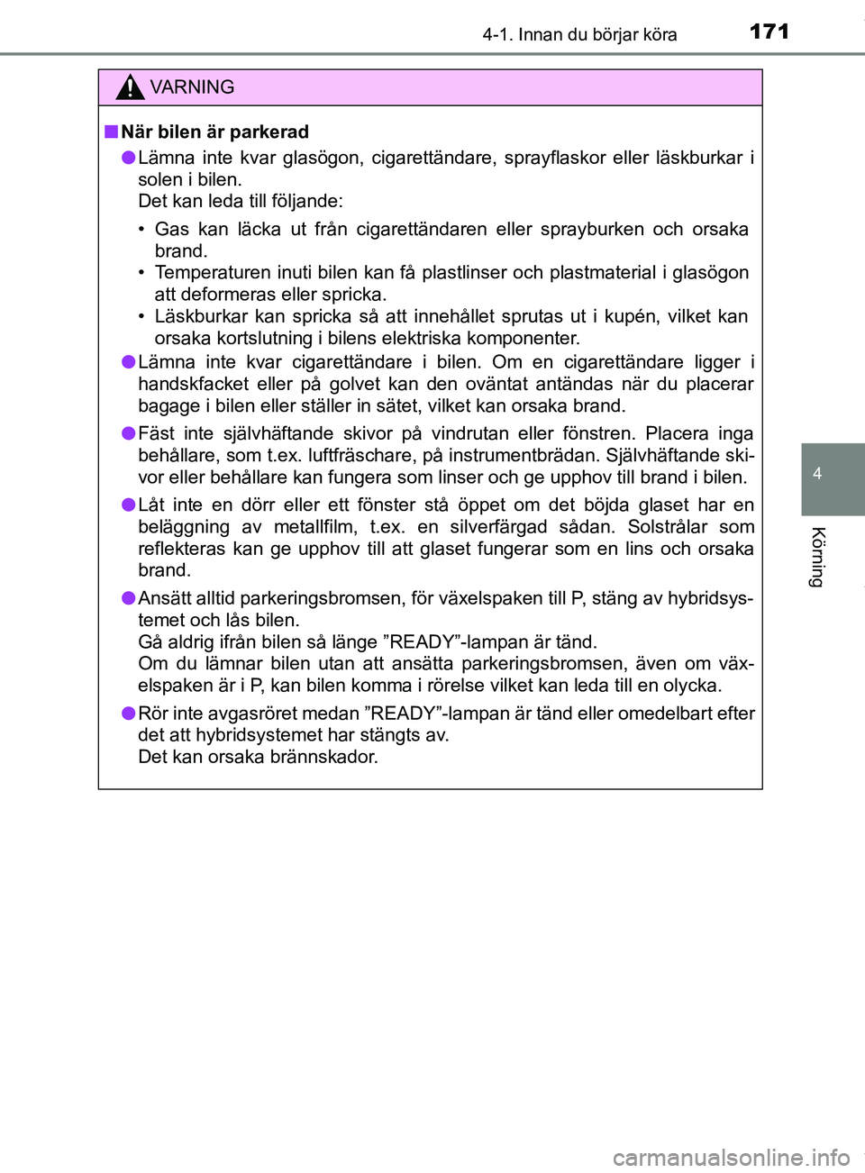 TOYOTA YARIS HATCHBACK 2018 Bruksanvisningar (in Swedish) 1714-1. Innan du börjar köra
4
Körning
YARIS_HV_OM_Europe_OM52C96SE
VARNING
n När bilen är parkerad
l Lämna inte kvar glasögon, cigarettändare, sprayflaskor eller läskburkar i
solen i bilen. TOYOTA YARIS HATCHBACK 2018 Bruksanvisningar (in Swedish) 1714-1. Innan du börjar köra
4
Körning
YARIS_HV_OM_Europe_OM52C96SE
VARNING
n När bilen är parkerad
l Lämna inte kvar glasögon, cigarettändare, sprayflaskor eller läskburkar i
solen i bilen.