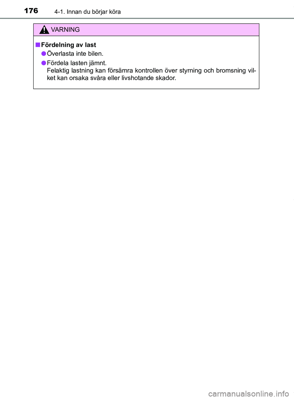 TOYOTA YARIS HATCHBACK 2018 Bruksanvisningar (in Swedish) 1764-1. Innan du börjar köra
YARIS_HV_OM_Europe_OM52C96SE
VARNING
n Fördelning av last
l Överlasta inte bilen.
l Fördela lasten jämnt.
Felaktig lastning kan försämra kontrollen över styrning TOYOTA YARIS HATCHBACK 2018 Bruksanvisningar (in Swedish) 1764-1. Innan du börjar köra
YARIS_HV_OM_Europe_OM52C96SE
VARNING
n Fördelning av last
l Överlasta inte bilen.
l Fördela lasten jämnt.
Felaktig lastning kan försämra kontrollen över styrning