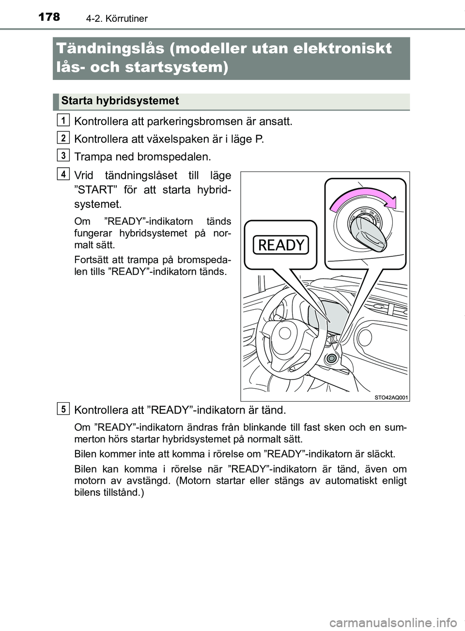 TOYOTA YARIS HATCHBACK 2018 Bruksanvisningar (in Swedish) 1784-2. Körrutiner
YARIS_HV_OM_Europe_OM52C96SE
Tändningslås (modeller utan elektroniskt
lås- och startsystem)
Kontrollera att parkeringsbromsen är ansatt.
Kontrollera att växels paken är i l TOYOTA YARIS HATCHBACK 2018 Bruksanvisningar (in Swedish) 1784-2. Körrutiner
YARIS_HV_OM_Europe_OM52C96SE
Tändningslås (modeller utan elektroniskt
lås- och startsystem)
Kontrollera att parkeringsbromsen är ansatt.
Kontrollera att växels paken är i l