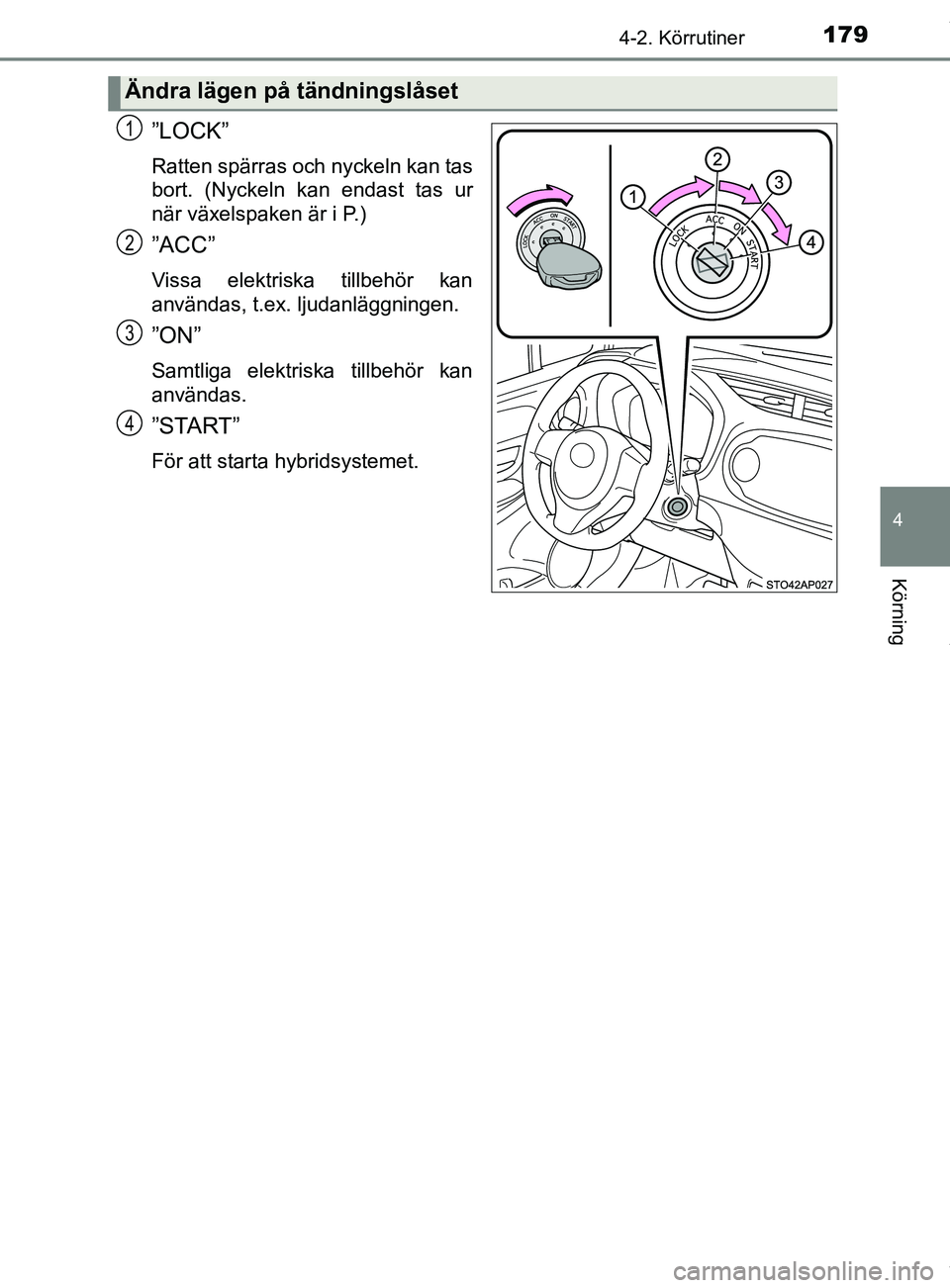 TOYOTA YARIS HATCHBACK 2018 Bruksanvisningar (in Swedish) 1794-2. Körrutiner
4
Körning
YARIS_HV_OM_Europe_OM52C96SE
”LOCK”
Ratten spärras och nyckeln kan tas
bort. (Nyckeln kan endast tas ur
när växelspaken är i P.)
”ACC”
Vissa elektriska tillb TOYOTA YARIS HATCHBACK 2018 Bruksanvisningar (in Swedish) 1794-2. Körrutiner
4
Körning
YARIS_HV_OM_Europe_OM52C96SE
”LOCK”
Ratten spärras och nyckeln kan tas
bort. (Nyckeln kan endast tas ur
när växelspaken är i P.)
”ACC”
Vissa elektriska tillb