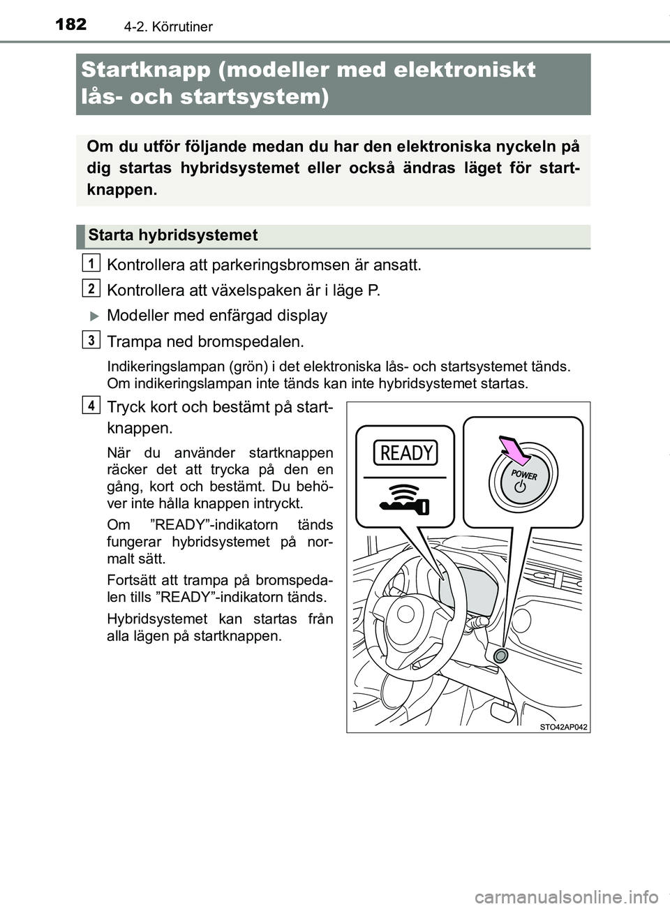 TOYOTA YARIS HATCHBACK 2018  Bruksanvisningar (in Swedish) 1824-2. Körrutiner
YARIS_HV_OM_Europe_OM52C96SE
Startknapp (modeller med elektroniskt 
lås- och startsystem)
Kontrollera att parkeringsbromsen är ansatt.
Kontrollera att växels paken är i läge P
