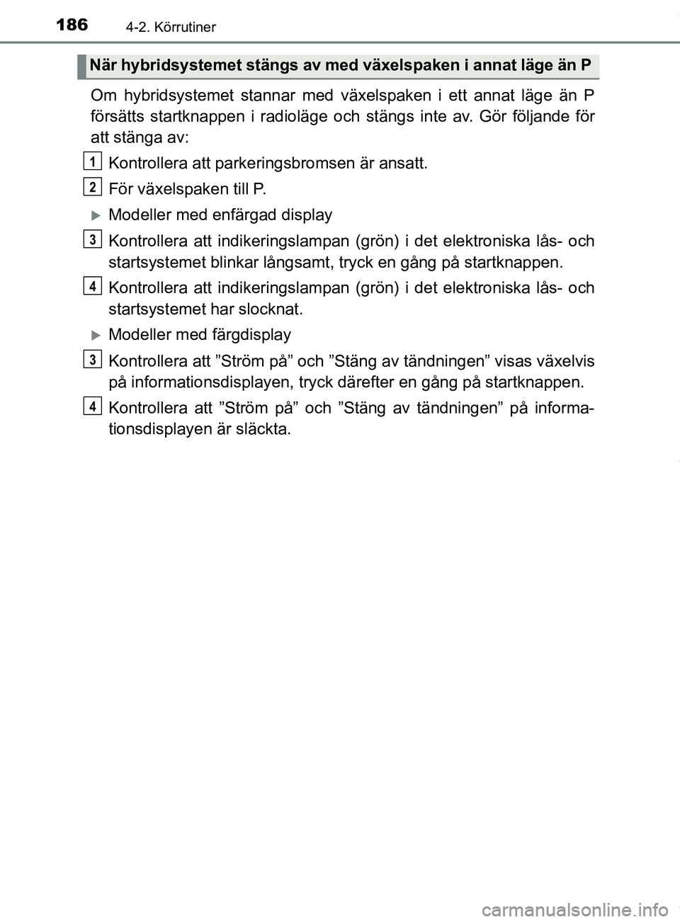 TOYOTA YARIS HATCHBACK 2018 Bruksanvisningar (in Swedish) 1864-2. Körrutiner
YARIS_HV_OM_Europe_OM52C96SE
Om hybridsystemet stannar med växelspaken i ett annat läge än P
försätts startknappen i radioläge och stängs inte av. Gör följande för
att st TOYOTA YARIS HATCHBACK 2018 Bruksanvisningar (in Swedish) 1864-2. Körrutiner
YARIS_HV_OM_Europe_OM52C96SE
Om hybridsystemet stannar med växelspaken i ett annat läge än P
försätts startknappen i radioläge och stängs inte av. Gör följande för
att st