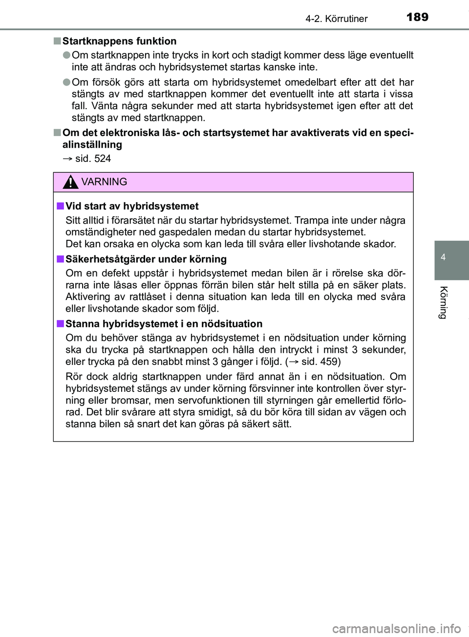 TOYOTA YARIS HATCHBACK 2018 Bruksanvisningar (in Swedish) 1894-2. Körrutiner
4
Körning
YARIS_HV_OM_Europe_OM52C96SEn
Startknappens funktion
lOm startknappen inte trycks in kort och stadigt kommer dess läge eventuellt
inte att ändras och hybridsystemet st TOYOTA YARIS HATCHBACK 2018 Bruksanvisningar (in Swedish) 1894-2. Körrutiner
4
Körning
YARIS_HV_OM_Europe_OM52C96SEn
Startknappens funktion
lOm startknappen inte trycks in kort och stadigt kommer dess läge eventuellt
inte att ändras och hybridsystemet st